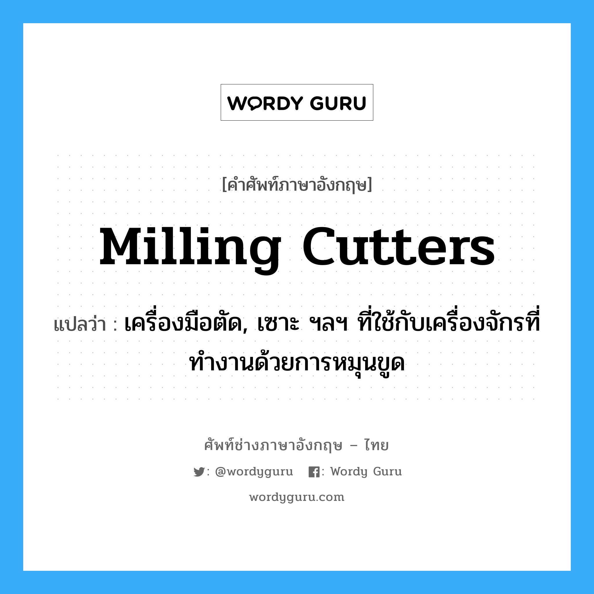 milling cutters แปลว่า?, คำศัพท์ช่างภาษาอังกฤษ - ไทย milling cutters คำศัพท์ภาษาอังกฤษ milling cutters แปลว่า เครื่องมือตัด, เซาะ ฯลฯ ที่ใช้กับเครื่องจักรที่ทำงานด้วยการหมุนขูด