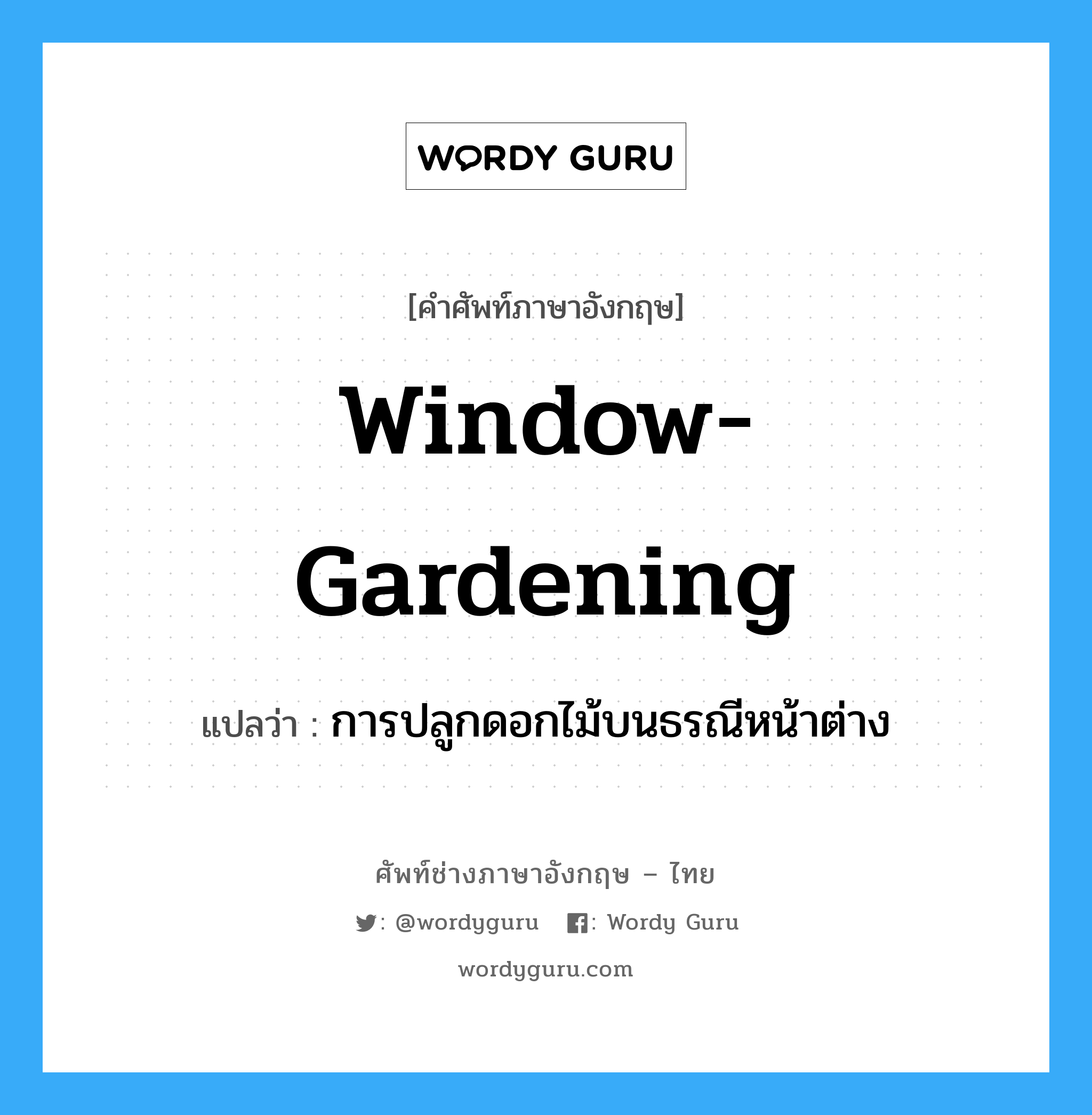 window-gardening แปลว่า?, คำศัพท์ช่างภาษาอังกฤษ - ไทย window-gardening คำศัพท์ภาษาอังกฤษ window-gardening แปลว่า การปลูกดอกไม้บนธรณีหน้าต่าง