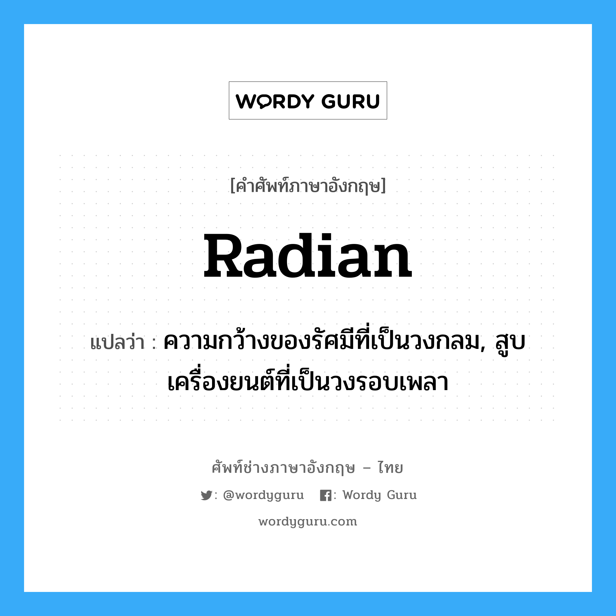 radian แปลว่า?, คำศัพท์ช่างภาษาอังกฤษ - ไทย radian คำศัพท์ภาษาอังกฤษ radian แปลว่า ความกว้างของรัศมีที่เป็นวงกลม, สูบเครื่องยนต์ที่เป็นวงรอบเพลา