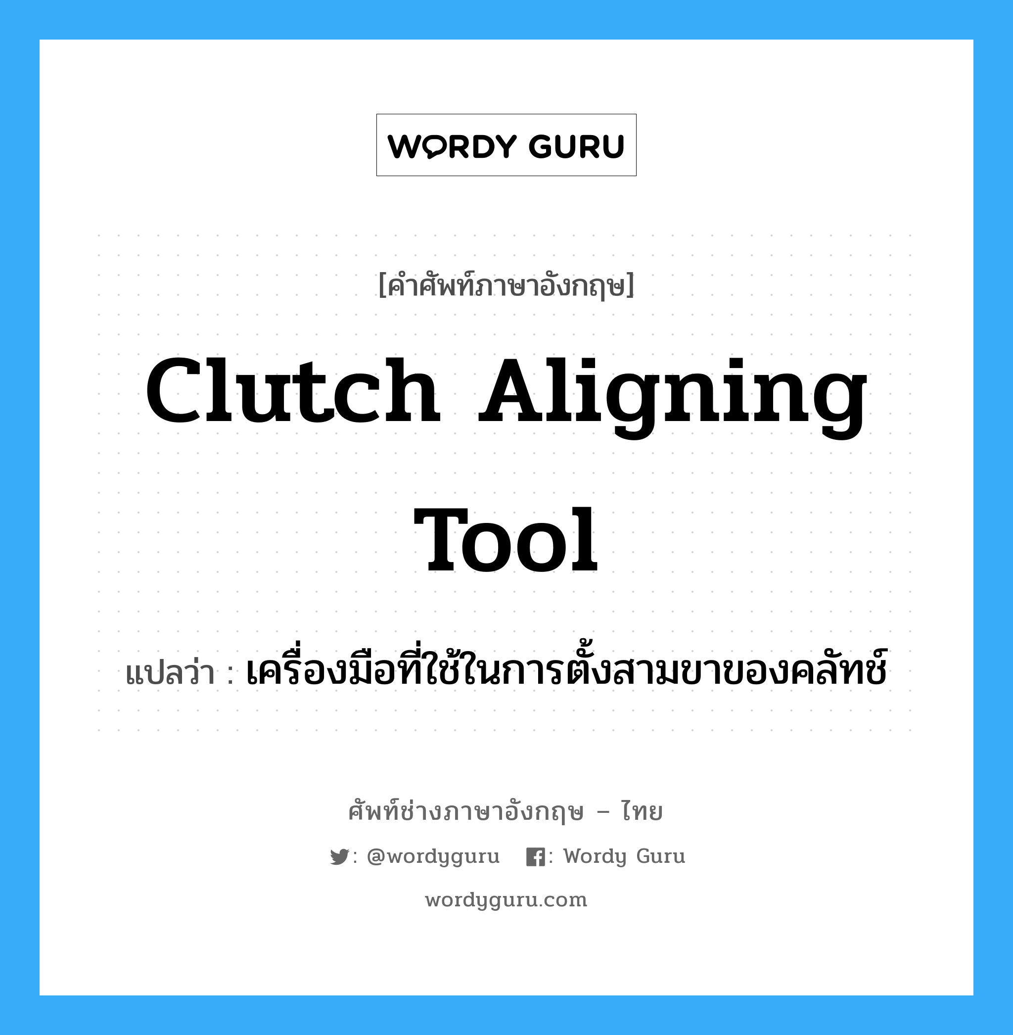 clutch aligning tool แปลว่า?, คำศัพท์ช่างภาษาอังกฤษ - ไทย clutch aligning tool คำศัพท์ภาษาอังกฤษ clutch aligning tool แปลว่า เครื่องมือที่ใช้ในการตั้งสามขาของคลัทช์