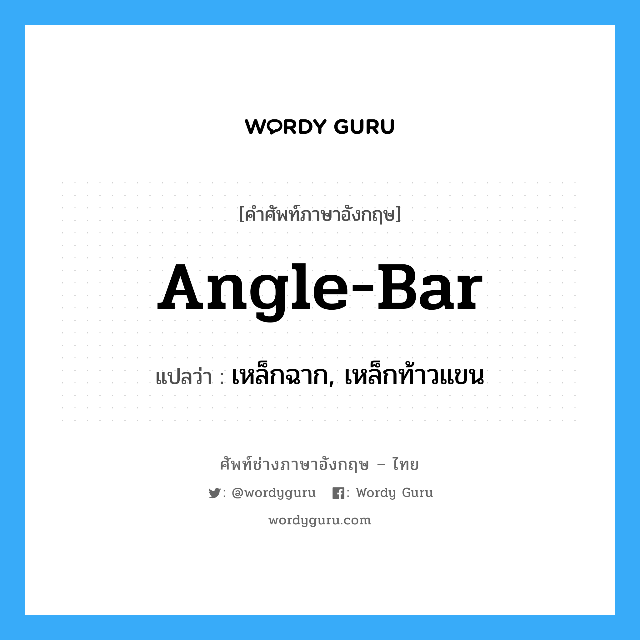angle bar แปลว่า?, คำศัพท์ช่างภาษาอังกฤษ - ไทย angle-bar คำศัพท์ภาษาอังกฤษ angle-bar แปลว่า เหล็กฉาก, เหล็กท้าวแขน