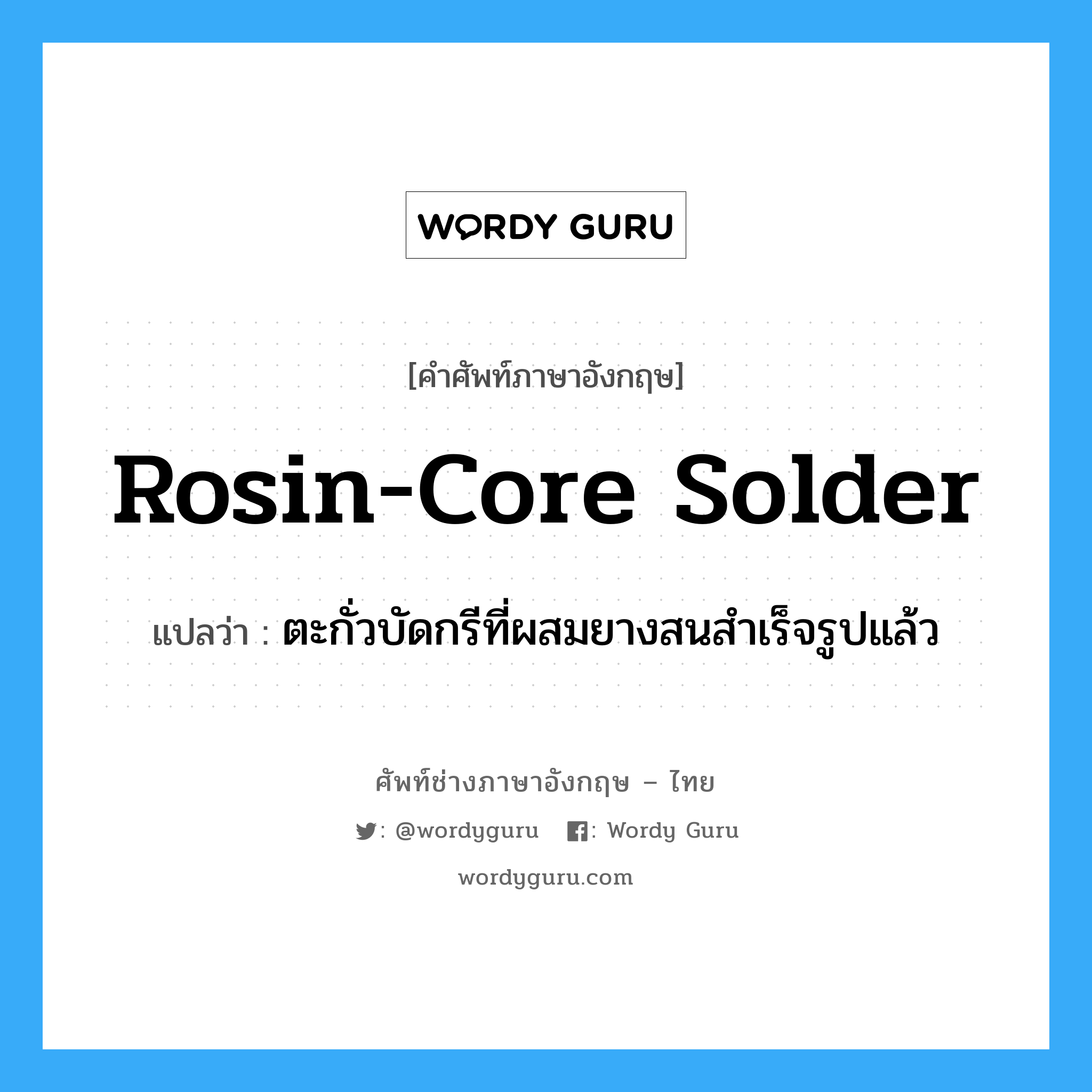 rosin-core solder แปลว่า?, คำศัพท์ช่างภาษาอังกฤษ - ไทย rosin-core solder คำศัพท์ภาษาอังกฤษ rosin-core solder แปลว่า ตะกั่วบัดกรีที่ผสมยางสนสำเร็จรูปแล้ว