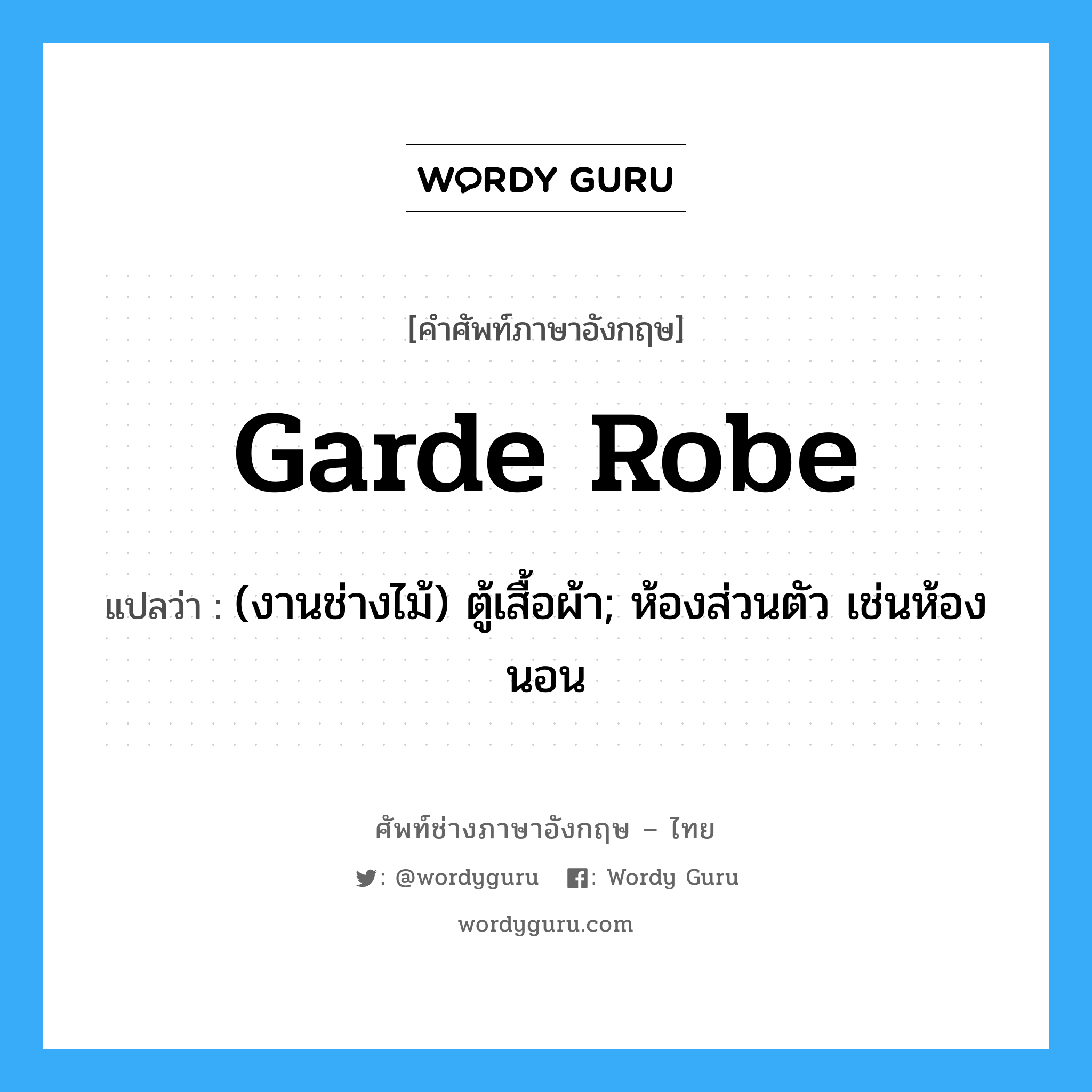 garde robe แปลว่า?, คำศัพท์ช่างภาษาอังกฤษ - ไทย garde robe คำศัพท์ภาษาอังกฤษ garde robe แปลว่า (งานช่างไม้) ตู้เสื้อผ้า; ห้องส่วนตัว เช่นห้องนอน