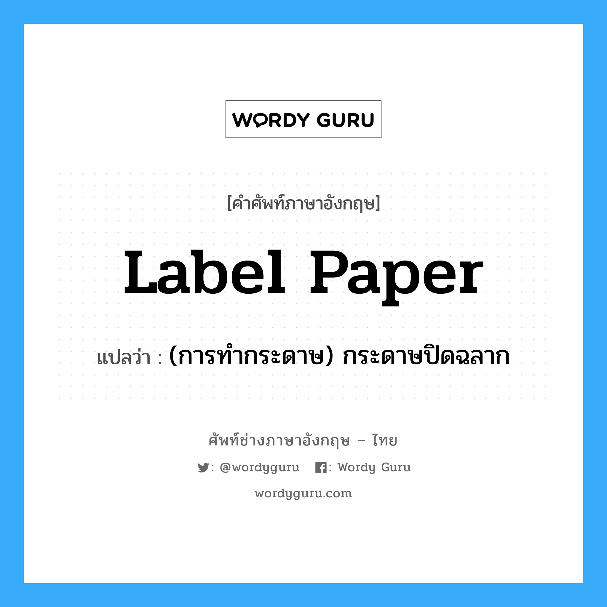 (การทำกระดาษ) กระดาษปิดฉลาก ภาษาอังกฤษ?, คำศัพท์ช่างภาษาอังกฤษ - ไทย (การทำกระดาษ) กระดาษปิดฉลาก คำศัพท์ภาษาอังกฤษ (การทำกระดาษ) กระดาษปิดฉลาก แปลว่า label paper