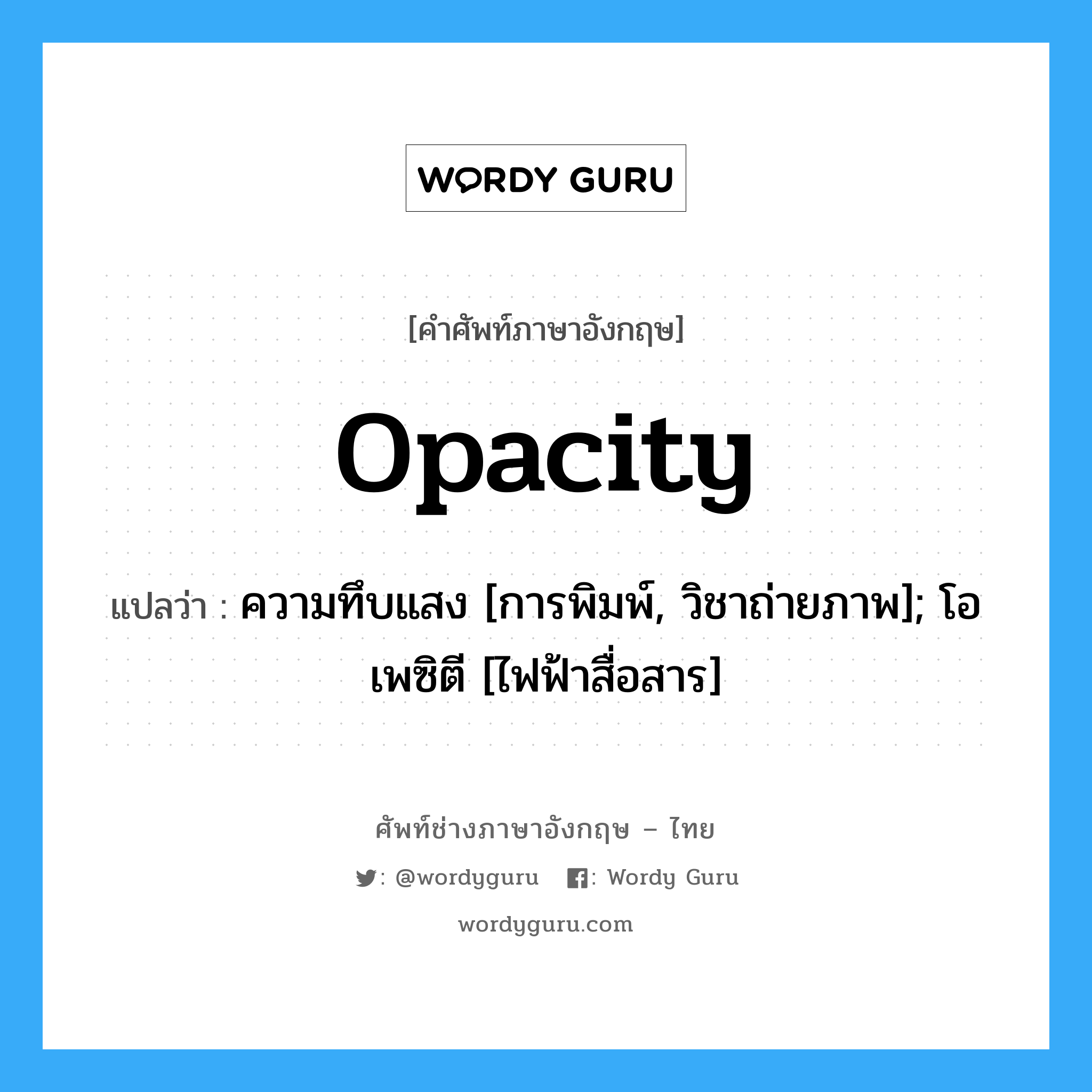 Opacity แปลว่า?, คำศัพท์ช่างภาษาอังกฤษ - ไทย Opacity คำศัพท์ภาษาอังกฤษ Opacity แปลว่า ความทึบแสง [การพิมพ์, วิชาถ่ายภาพ]; โอเพซิตี [ไฟฟ้าสื่อสาร]