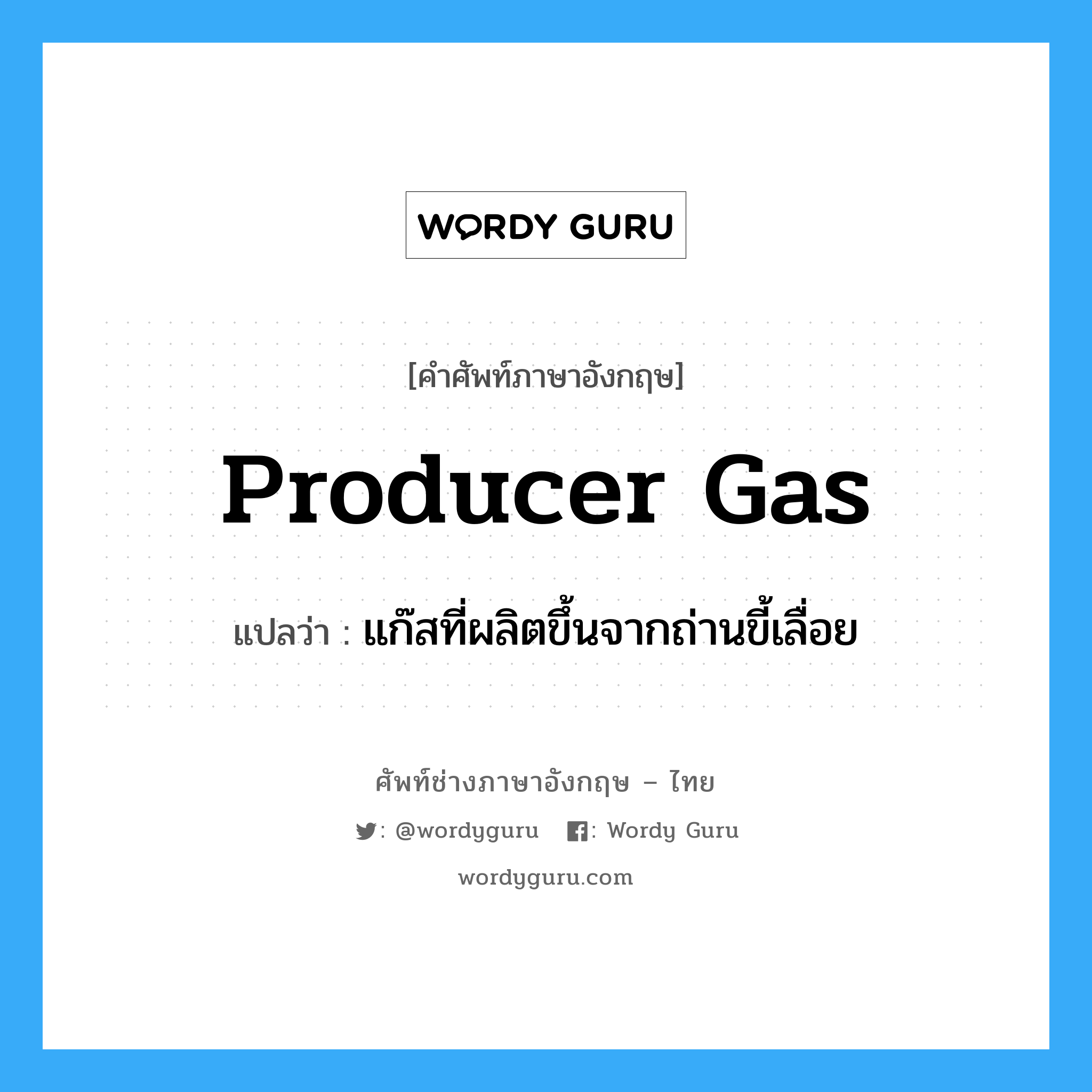 producer gas แปลว่า?, คำศัพท์ช่างภาษาอังกฤษ - ไทย producer gas คำศัพท์ภาษาอังกฤษ producer gas แปลว่า แก๊สที่ผลิตขึ้นจากถ่านขี้เลื่อย