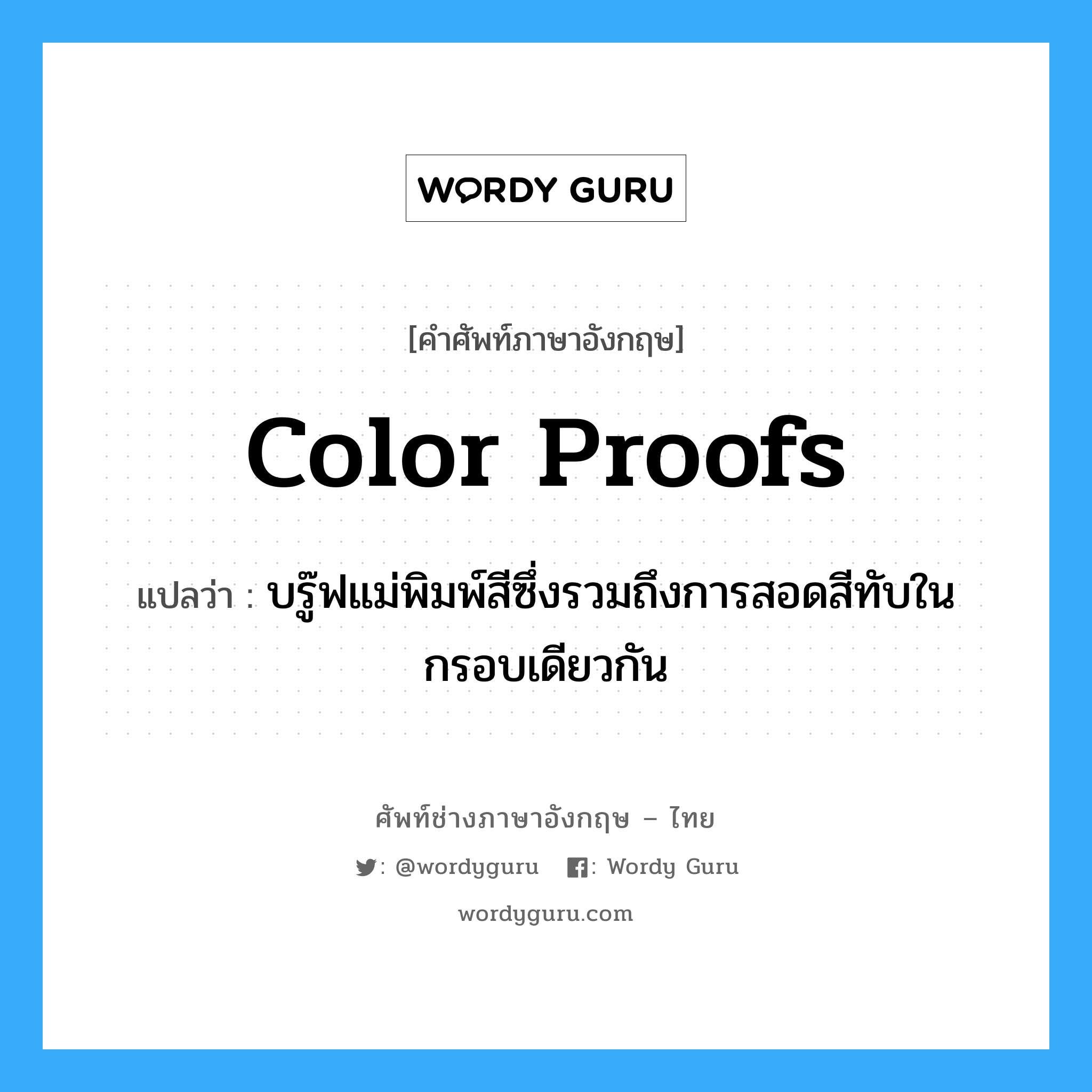 color proofs แปลว่า?, คำศัพท์ช่างภาษาอังกฤษ - ไทย color proofs คำศัพท์ภาษาอังกฤษ color proofs แปลว่า บรู๊ฟแม่พิมพ์สีซึ่งรวมถึงการสอดสีทับในกรอบเดียวกัน