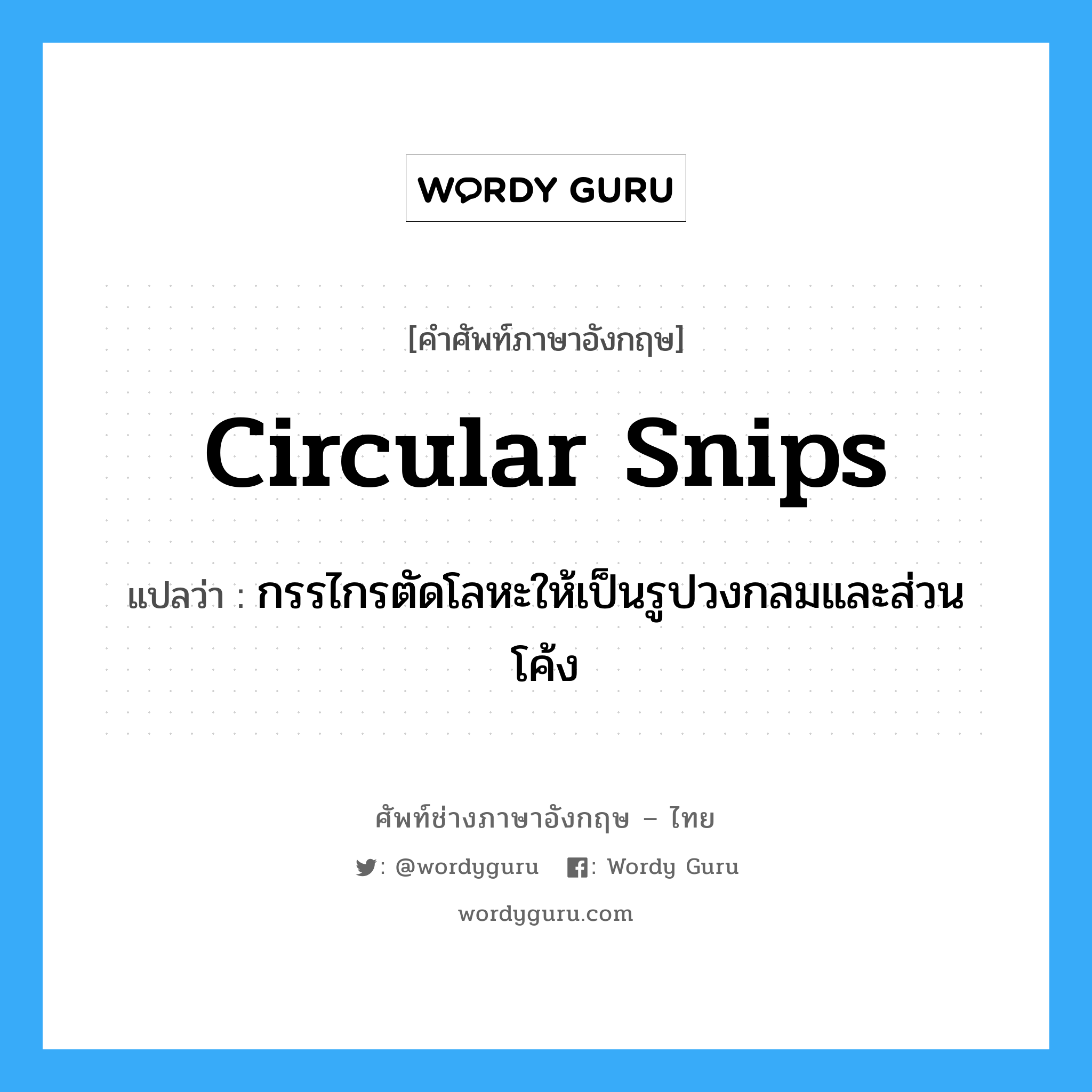 circular snips แปลว่า?, คำศัพท์ช่างภาษาอังกฤษ - ไทย circular snips คำศัพท์ภาษาอังกฤษ circular snips แปลว่า กรรไกรตัดโลหะให้เป็นรูปวงกลมและส่วนโค้ง