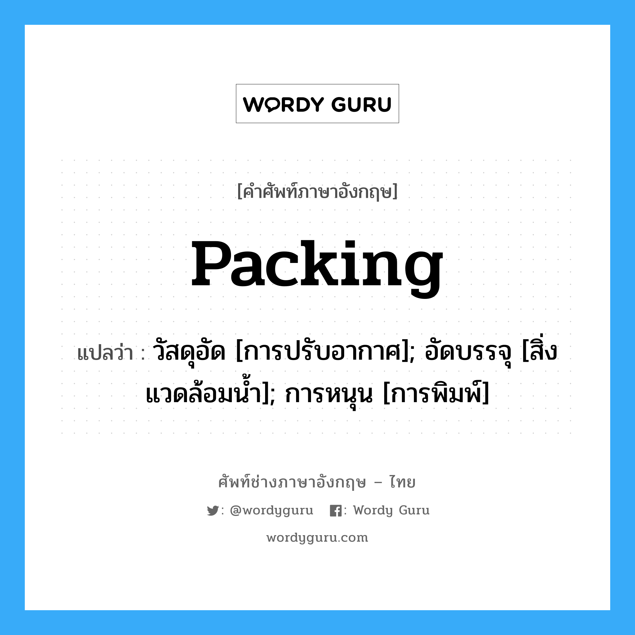 Packing แปลว่า?, คำศัพท์ช่างภาษาอังกฤษ - ไทย Packing คำศัพท์ภาษาอังกฤษ Packing แปลว่า วัสดุอัด [การปรับอากาศ]; อัดบรรจุ [สิ่งแวดล้อมน้ำ]; การหนุน [การพิมพ์]
