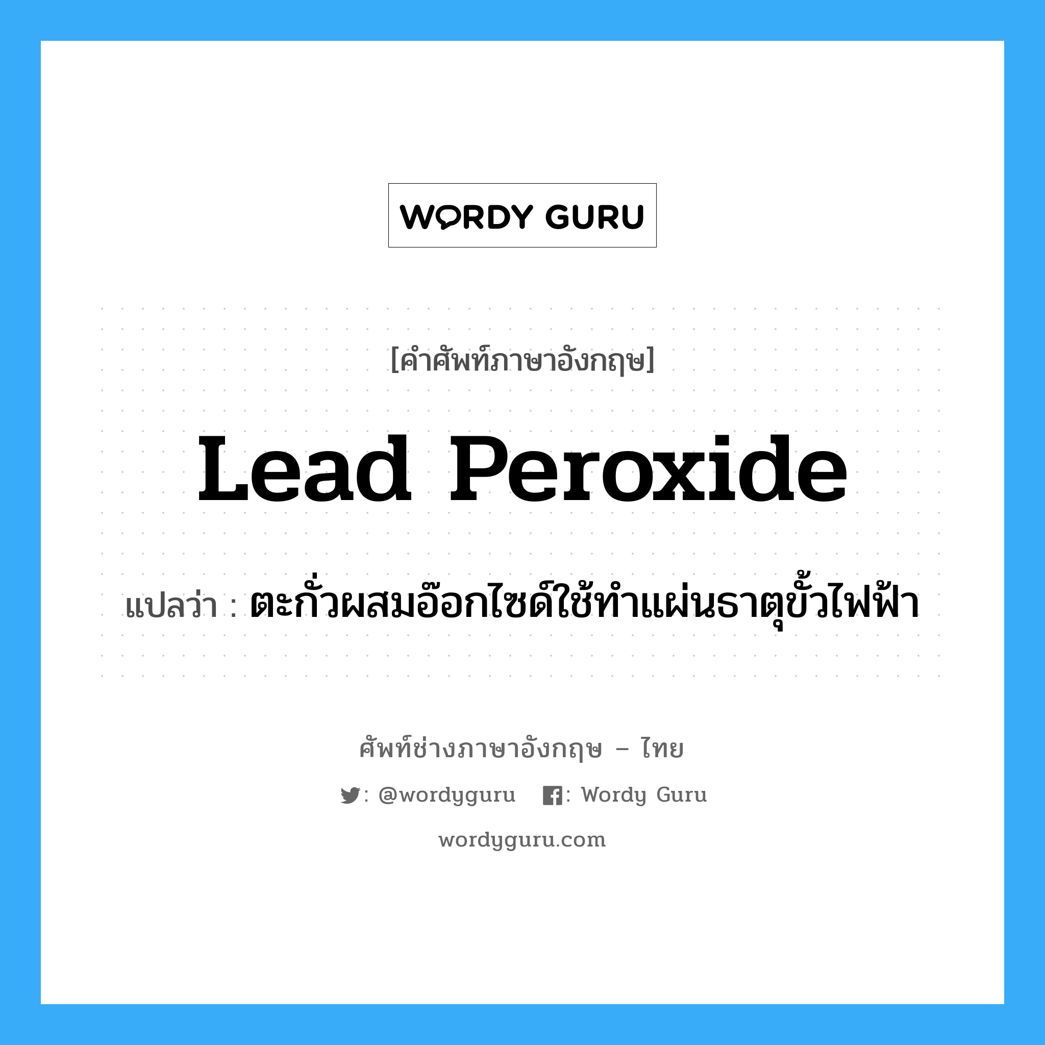 lead peroxide แปลว่า?, คำศัพท์ช่างภาษาอังกฤษ - ไทย lead peroxide คำศัพท์ภาษาอังกฤษ lead peroxide แปลว่า ตะกั่วผสมอ๊อกไซด์ใช้ทำแผ่นธาตุขั้วไฟฟ้า