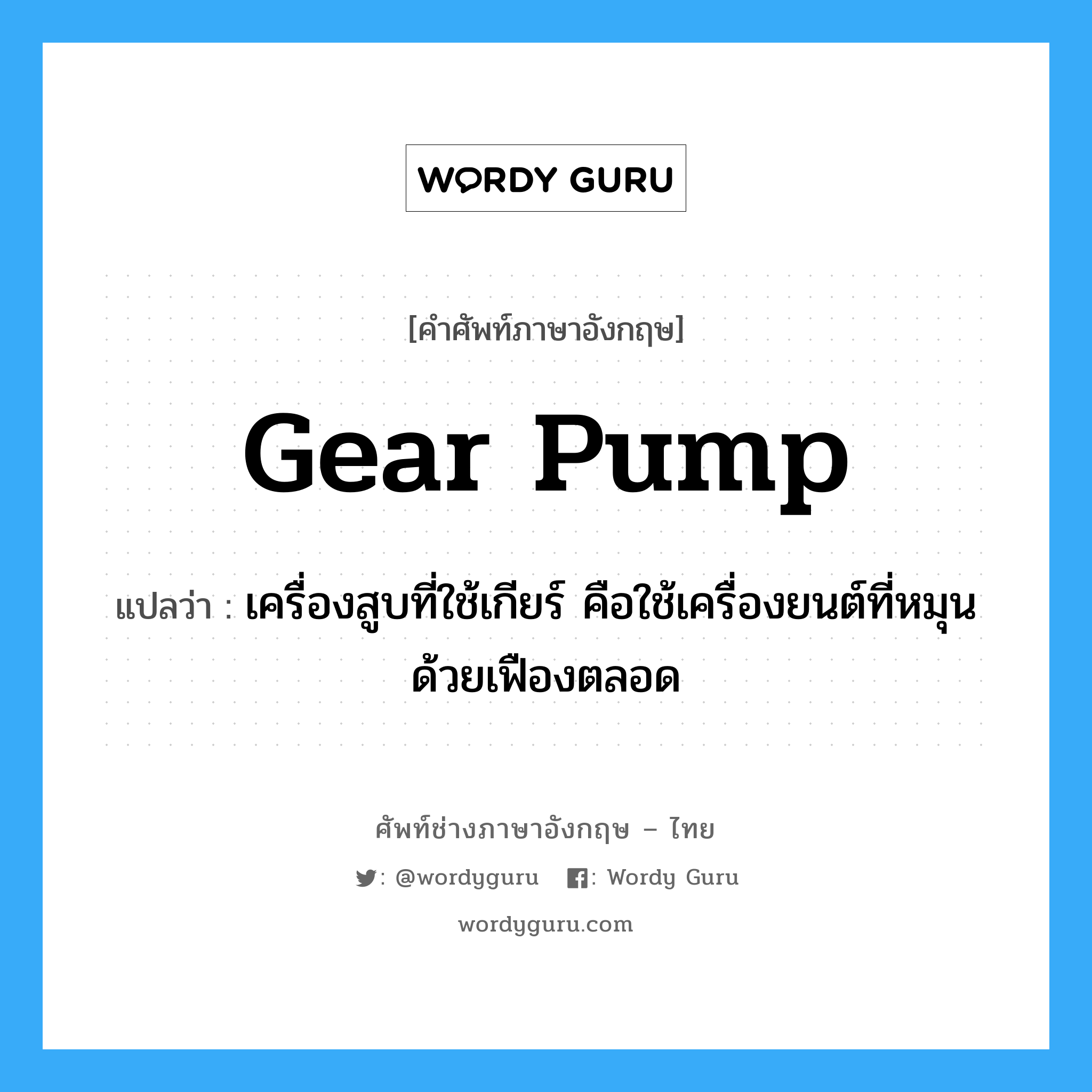 gear pump แปลว่า?, คำศัพท์ช่างภาษาอังกฤษ - ไทย gear pump คำศัพท์ภาษาอังกฤษ gear pump แปลว่า เครื่องสูบที่ใช้เกียร์ คือใช้เครื่องยนต์ที่หมุนด้วยเฟืองตลอด
