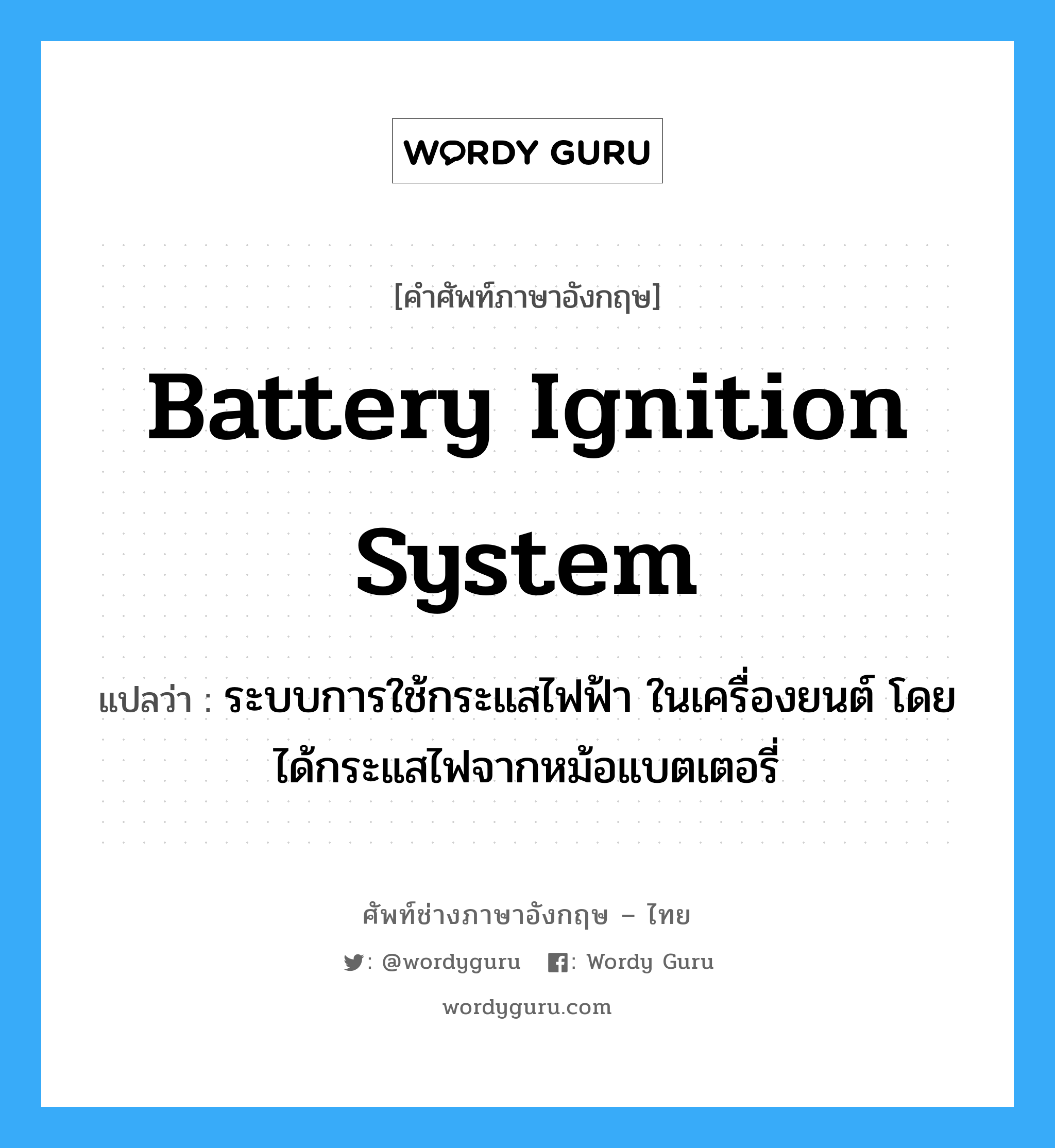 battery ignition system แปลว่า?, คำศัพท์ช่างภาษาอังกฤษ - ไทย battery ignition system คำศัพท์ภาษาอังกฤษ battery ignition system แปลว่า ระบบการใช้กระแสไฟฟ้า ในเครื่องยนต์ โดยได้กระแสไฟจากหม้อแบตเตอรี่