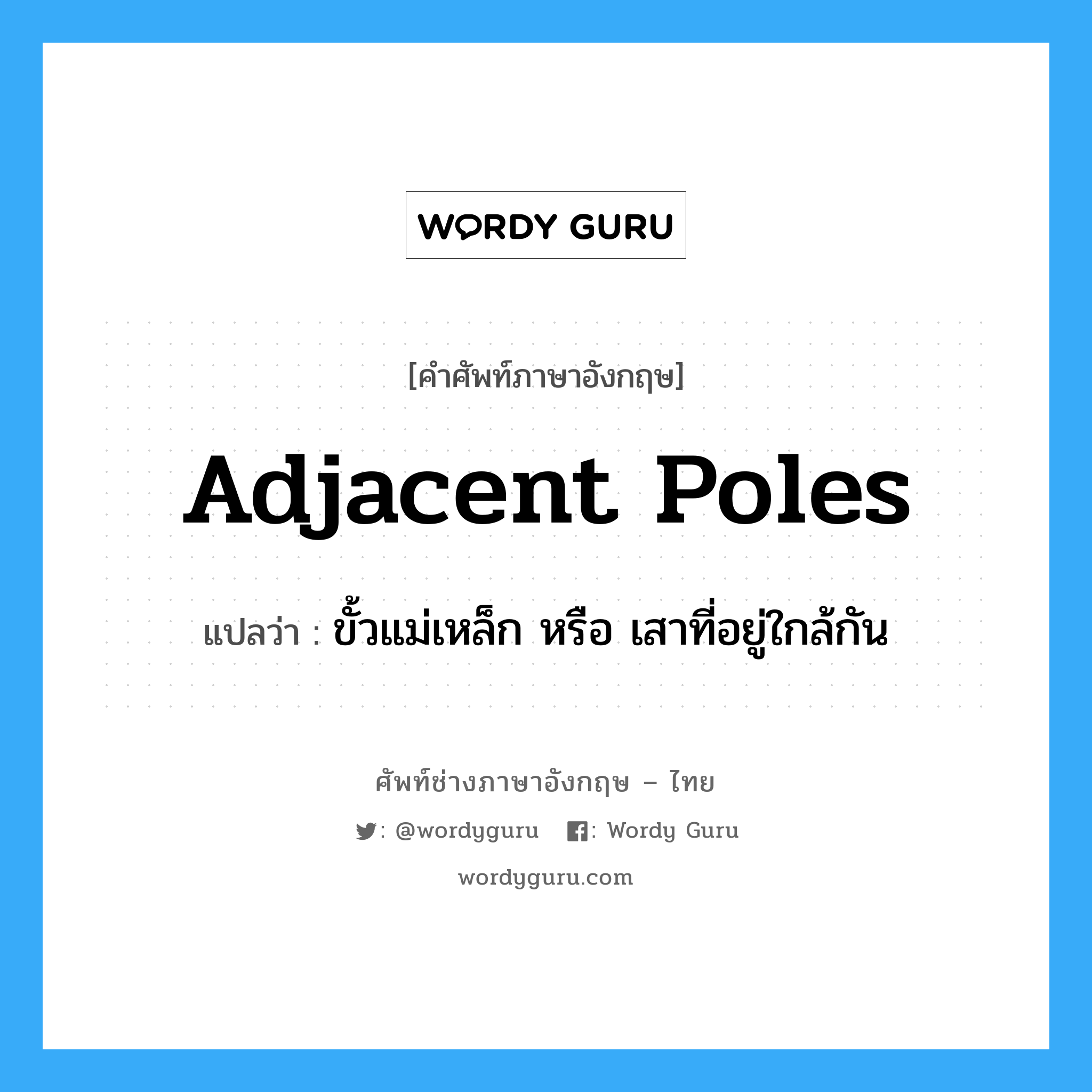 adjacent poles แปลว่า?, คำศัพท์ช่างภาษาอังกฤษ - ไทย adjacent poles คำศัพท์ภาษาอังกฤษ adjacent poles แปลว่า ขั้วแม่เหล็ก หรือ เสาที่อยู่ใกล้กัน