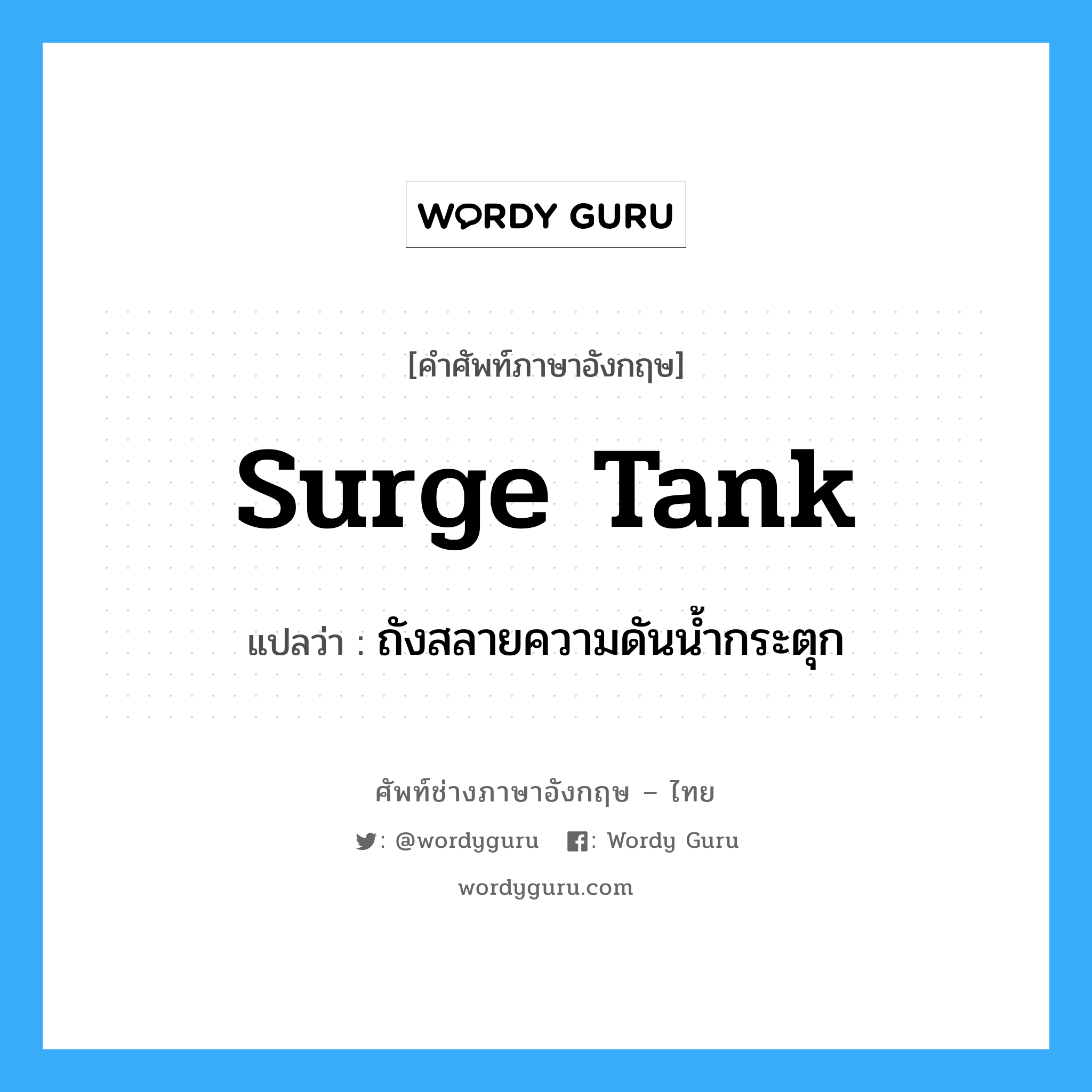 surge tank แปลว่า?, คำศัพท์ช่างภาษาอังกฤษ - ไทย surge tank คำศัพท์ภาษาอังกฤษ surge tank แปลว่า ถังสลายความดันน้ำกระตุก