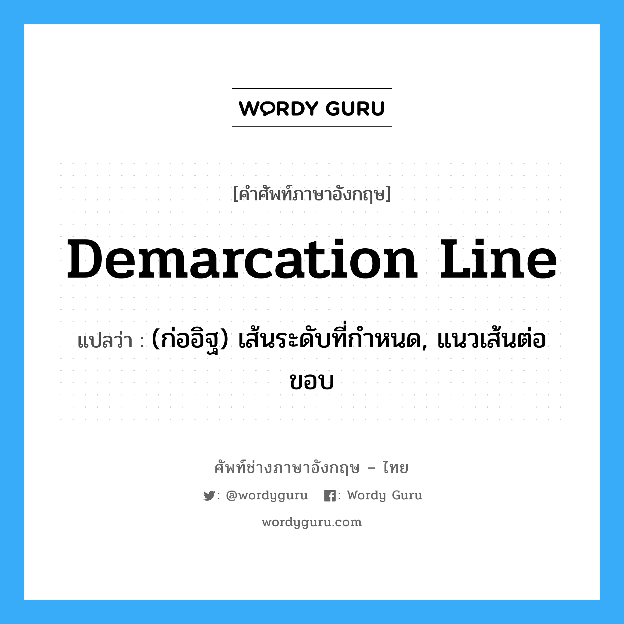 demarcation line แปลว่า?, คำศัพท์ช่างภาษาอังกฤษ - ไทย demarcation line คำศัพท์ภาษาอังกฤษ demarcation line แปลว่า (ก่ออิฐ) เส้นระดับที่กำหนด, แนวเส้นต่อขอบ