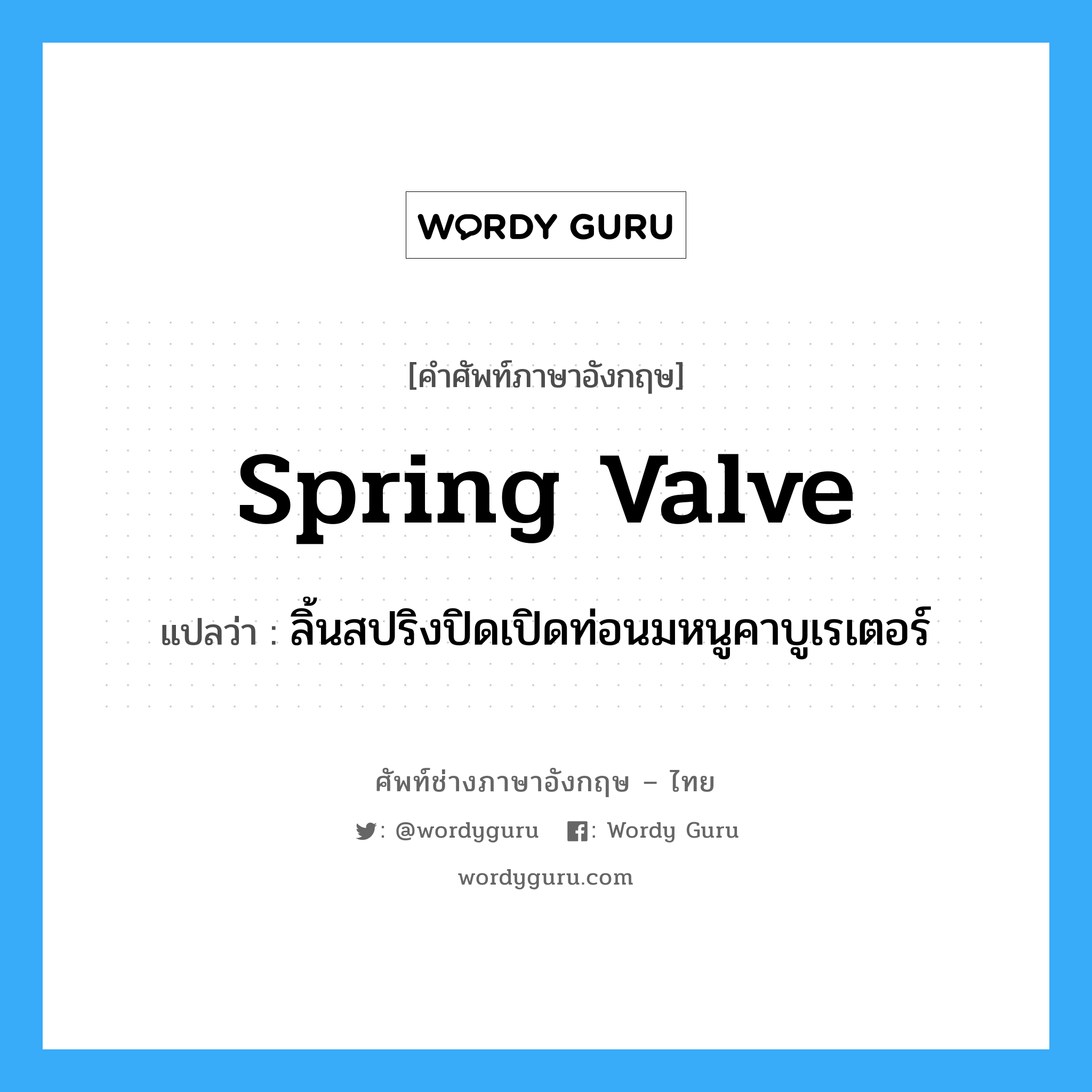 spring valve แปลว่า?, คำศัพท์ช่างภาษาอังกฤษ - ไทย spring valve คำศัพท์ภาษาอังกฤษ spring valve แปลว่า ลิ้นสปริงปิดเปิดท่อนมหนูคาบูเรเตอร์