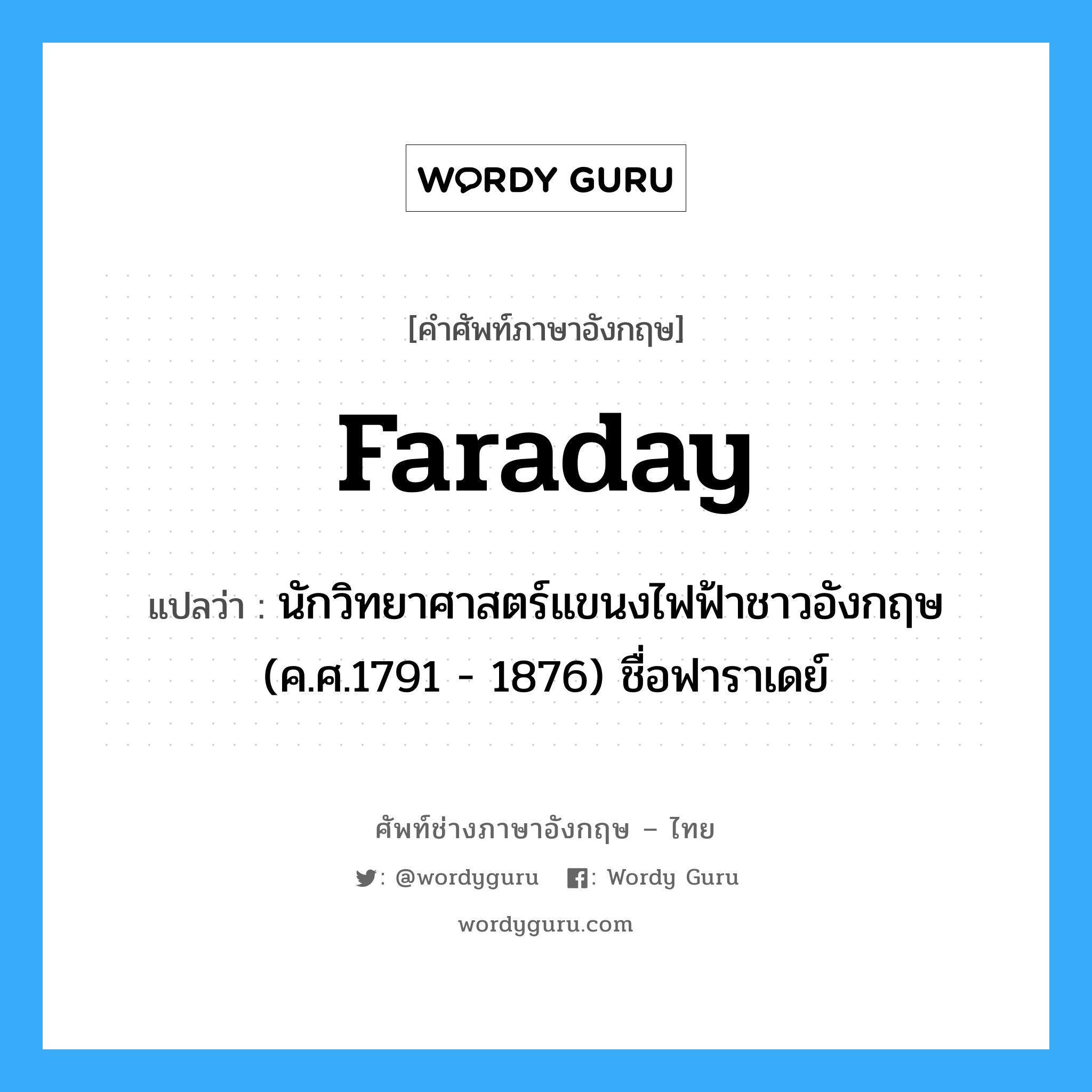 Faraday แปลว่า?, คำศัพท์ช่างภาษาอังกฤษ - ไทย Faraday คำศัพท์ภาษาอังกฤษ Faraday แปลว่า นักวิทยาศาสตร์แขนงไฟฟ้าชาวอังกฤษ (ค.ศ.1791 - 1876) ชื่อฟาราเดย์