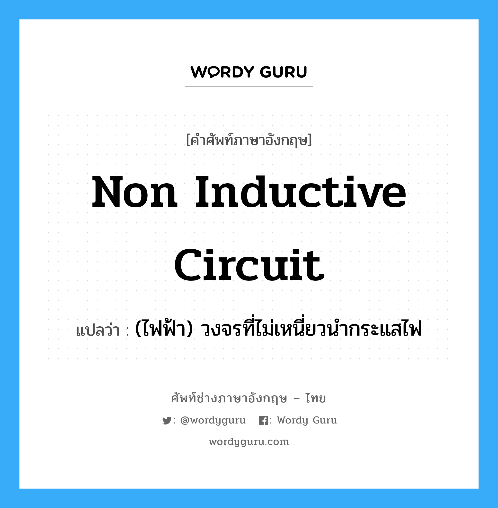 non inductive circuit แปลว่า?, คำศัพท์ช่างภาษาอังกฤษ - ไทย non inductive circuit คำศัพท์ภาษาอังกฤษ non inductive circuit แปลว่า (ไฟฟ้า) วงจรที่ไม่เหนี่ยวนำกระแสไฟ