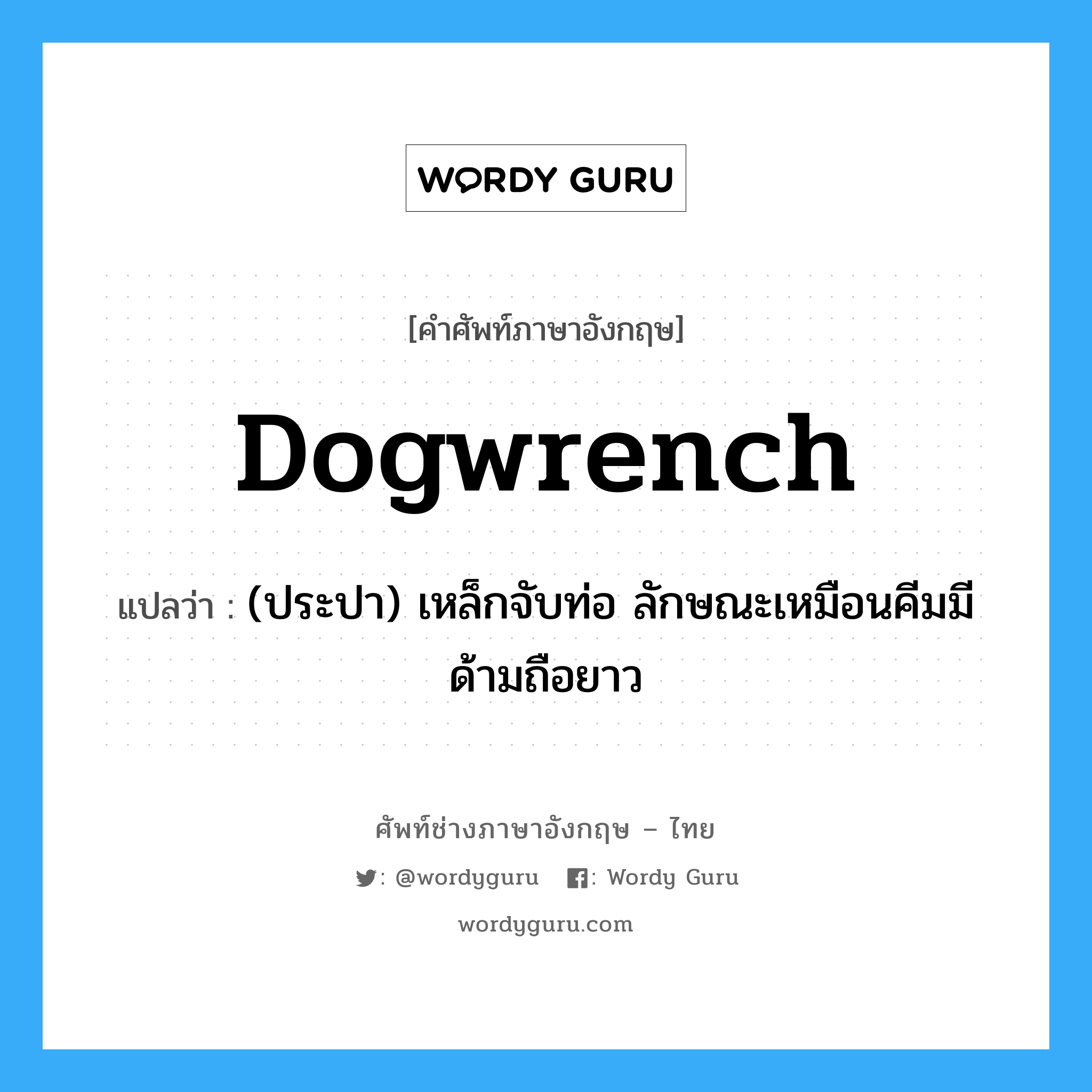dogwrench แปลว่า?, คำศัพท์ช่างภาษาอังกฤษ - ไทย dogwrench คำศัพท์ภาษาอังกฤษ dogwrench แปลว่า (ประปา) เหล็กจับท่อ ลักษณะเหมือนคีมมีด้ามถือยาว