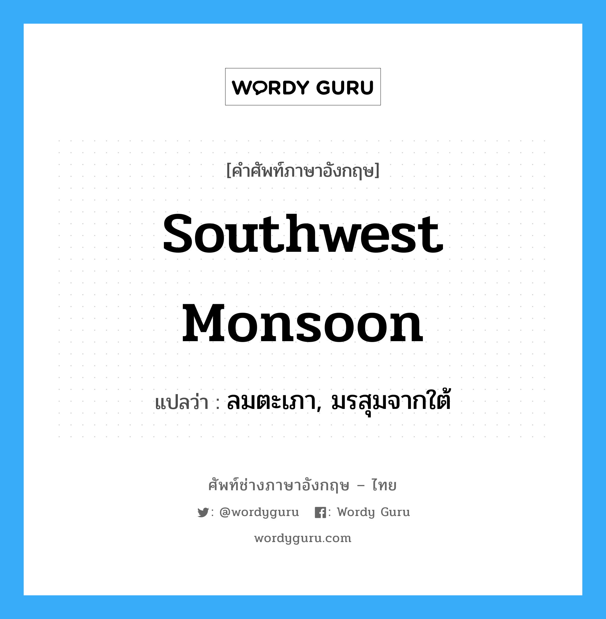 southwest monsoon แปลว่า?, คำศัพท์ช่างภาษาอังกฤษ - ไทย southwest monsoon คำศัพท์ภาษาอังกฤษ southwest monsoon แปลว่า ลมตะเภา, มรสุมจากใต้