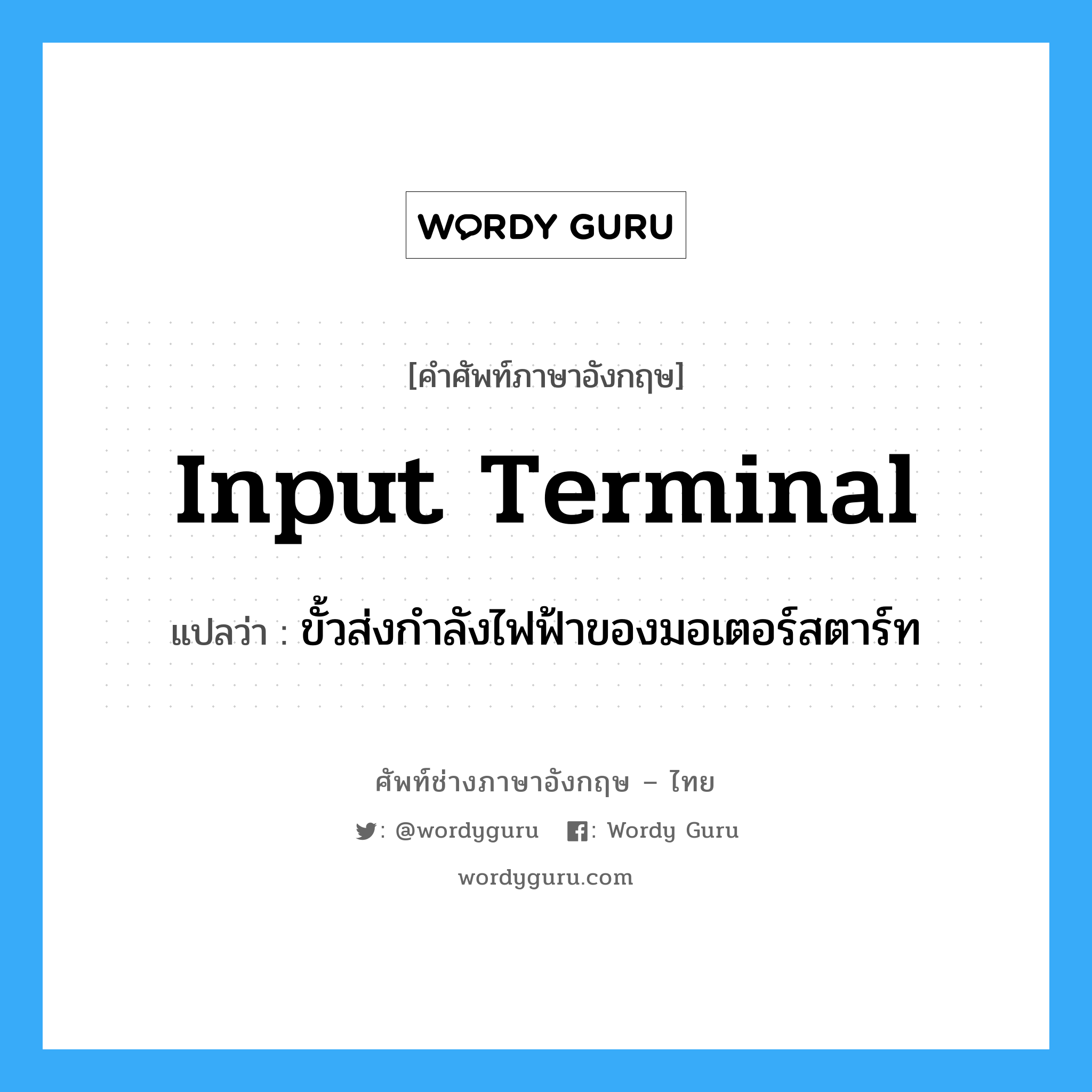 input terminal แปลว่า?, คำศัพท์ช่างภาษาอังกฤษ - ไทย input terminal คำศัพท์ภาษาอังกฤษ input terminal แปลว่า ขั้วส่งกำลังไฟฟ้าของมอเตอร์สตาร์ท