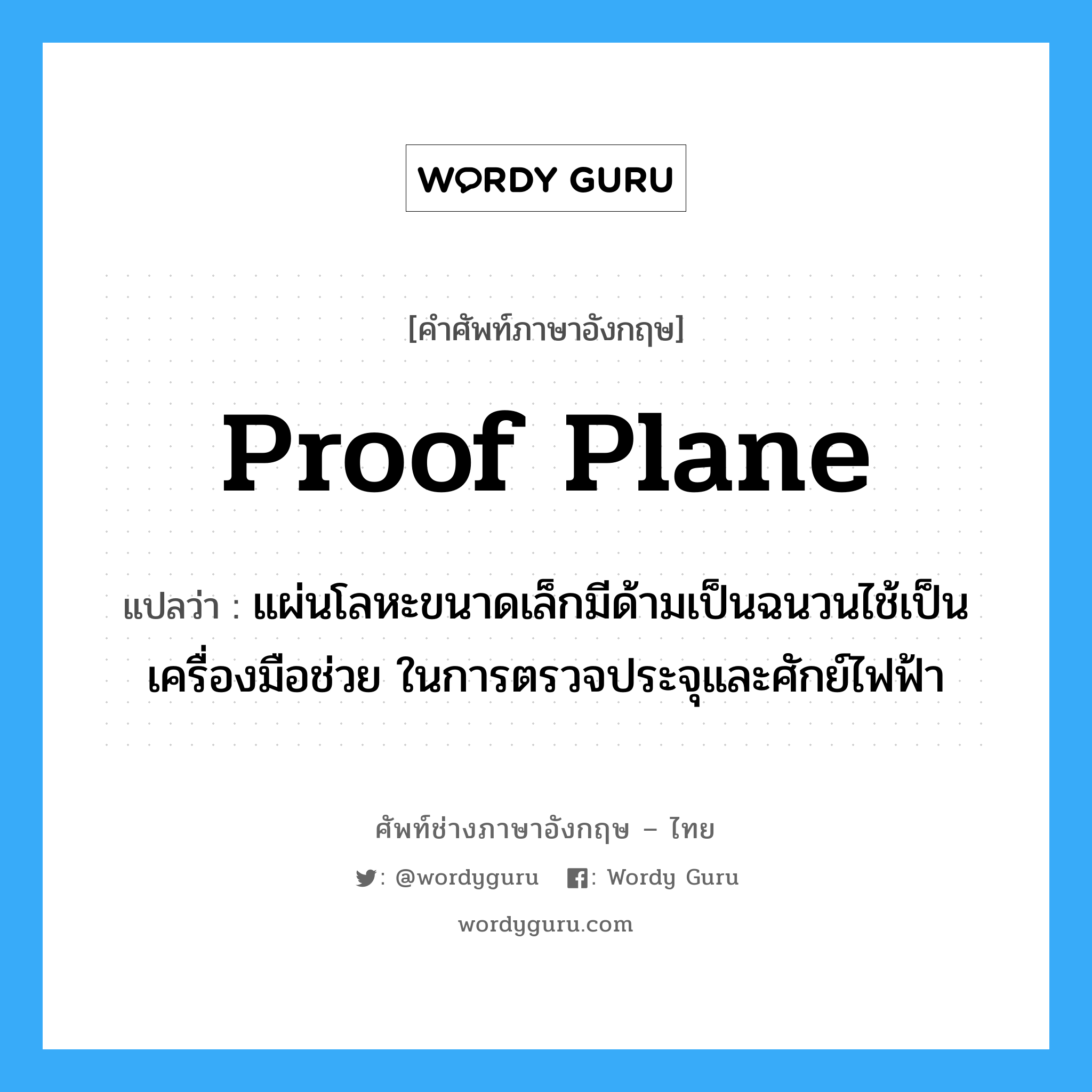 proof plane แปลว่า?, คำศัพท์ช่างภาษาอังกฤษ - ไทย proof plane คำศัพท์ภาษาอังกฤษ proof plane แปลว่า แผ่นโลหะขนาดเล็กมีด้ามเป็นฉนวนไช้เป็นเครื่องมือช่วย ในการตรวจประจุและศักย์ไฟฟ้า