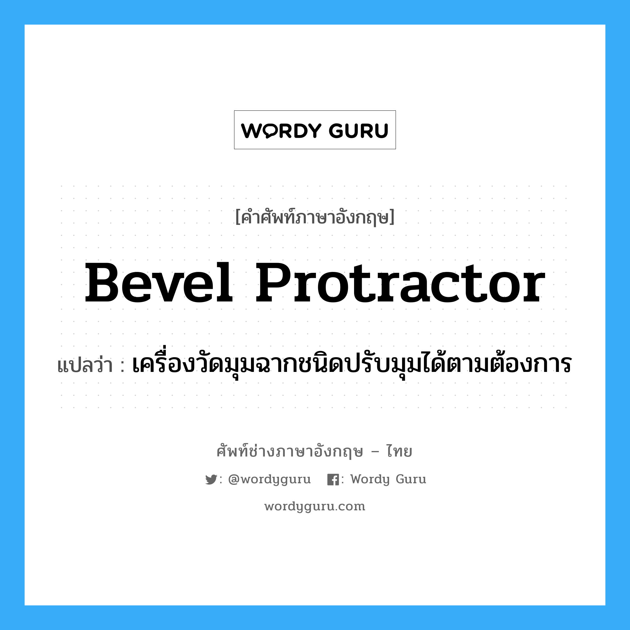 bevel protractor แปลว่า?, คำศัพท์ช่างภาษาอังกฤษ - ไทย bevel protractor คำศัพท์ภาษาอังกฤษ bevel protractor แปลว่า เครื่องวัดมุมฉากชนิดปรับมุมได้ตามต้องการ