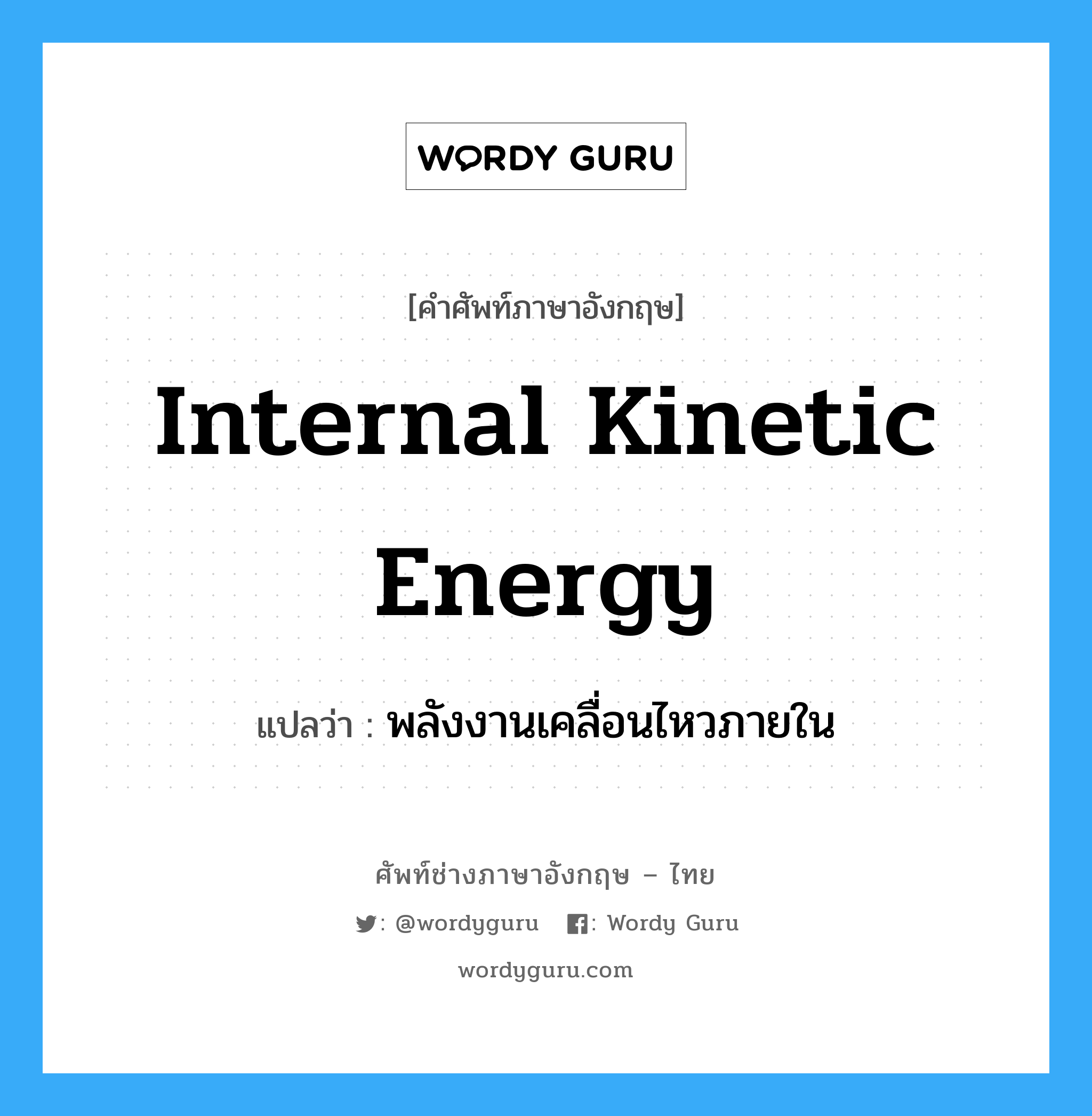 internal kinetic energy แปลว่า?, คำศัพท์ช่างภาษาอังกฤษ - ไทย internal kinetic energy คำศัพท์ภาษาอังกฤษ internal kinetic energy แปลว่า พลังงานเคลื่อนไหวภายใน