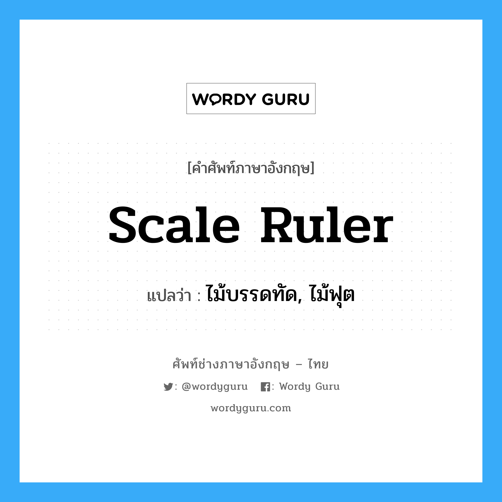 scale ruler แปลว่า?, คำศัพท์ช่างภาษาอังกฤษ - ไทย scale ruler คำศัพท์ภาษาอังกฤษ scale ruler แปลว่า ไม้บรรดทัด, ไม้ฟุต