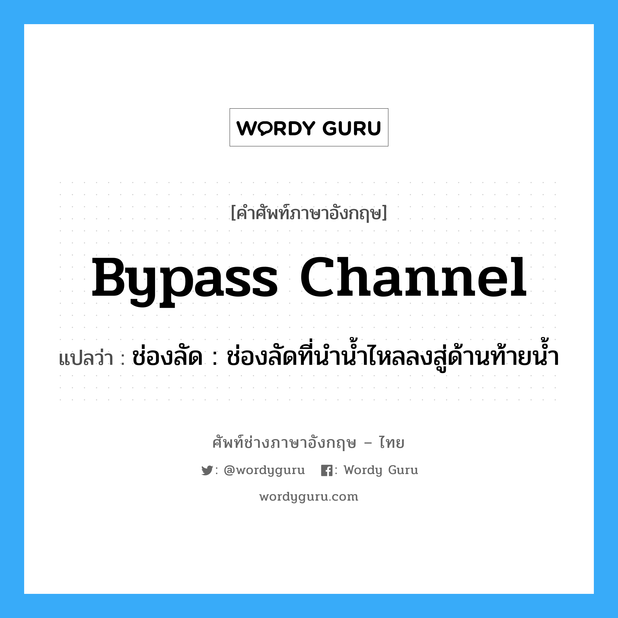 bypass channel แปลว่า?, คำศัพท์ช่างภาษาอังกฤษ - ไทย bypass channel คำศัพท์ภาษาอังกฤษ bypass channel แปลว่า ช่องลัด : ช่องลัดที่นำน้ำไหลลงสู่ด้านท้ายน้ำ