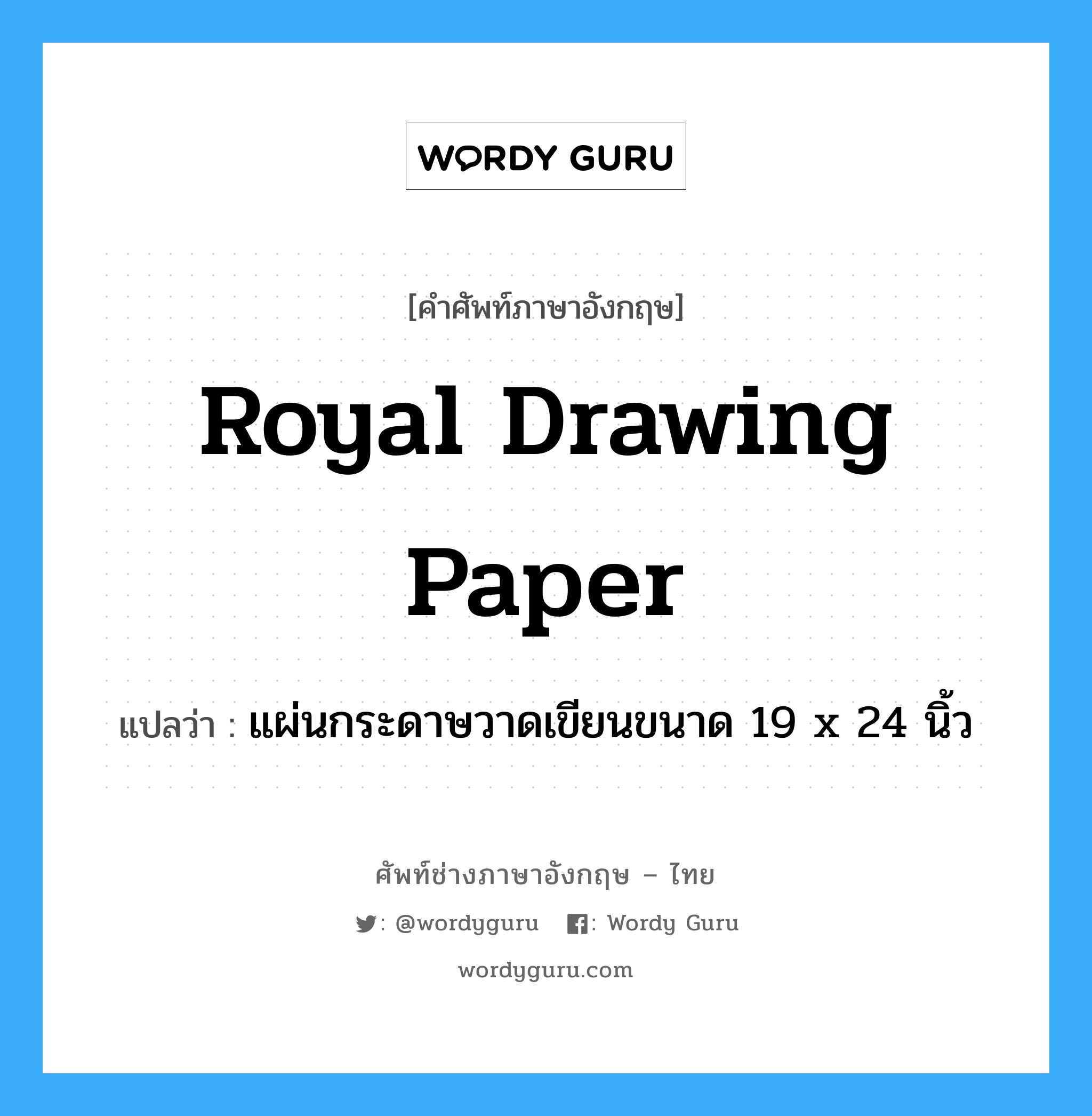 แผ่นกระดาษวาดเขียนขนาด 19 x 24 นิ้ว ภาษาอังกฤษ?, คำศัพท์ช่างภาษาอังกฤษ - ไทย แผ่นกระดาษวาดเขียนขนาด 19 x 24 นิ้ว คำศัพท์ภาษาอังกฤษ แผ่นกระดาษวาดเขียนขนาด 19 x 24 นิ้ว แปลว่า royal drawing paper