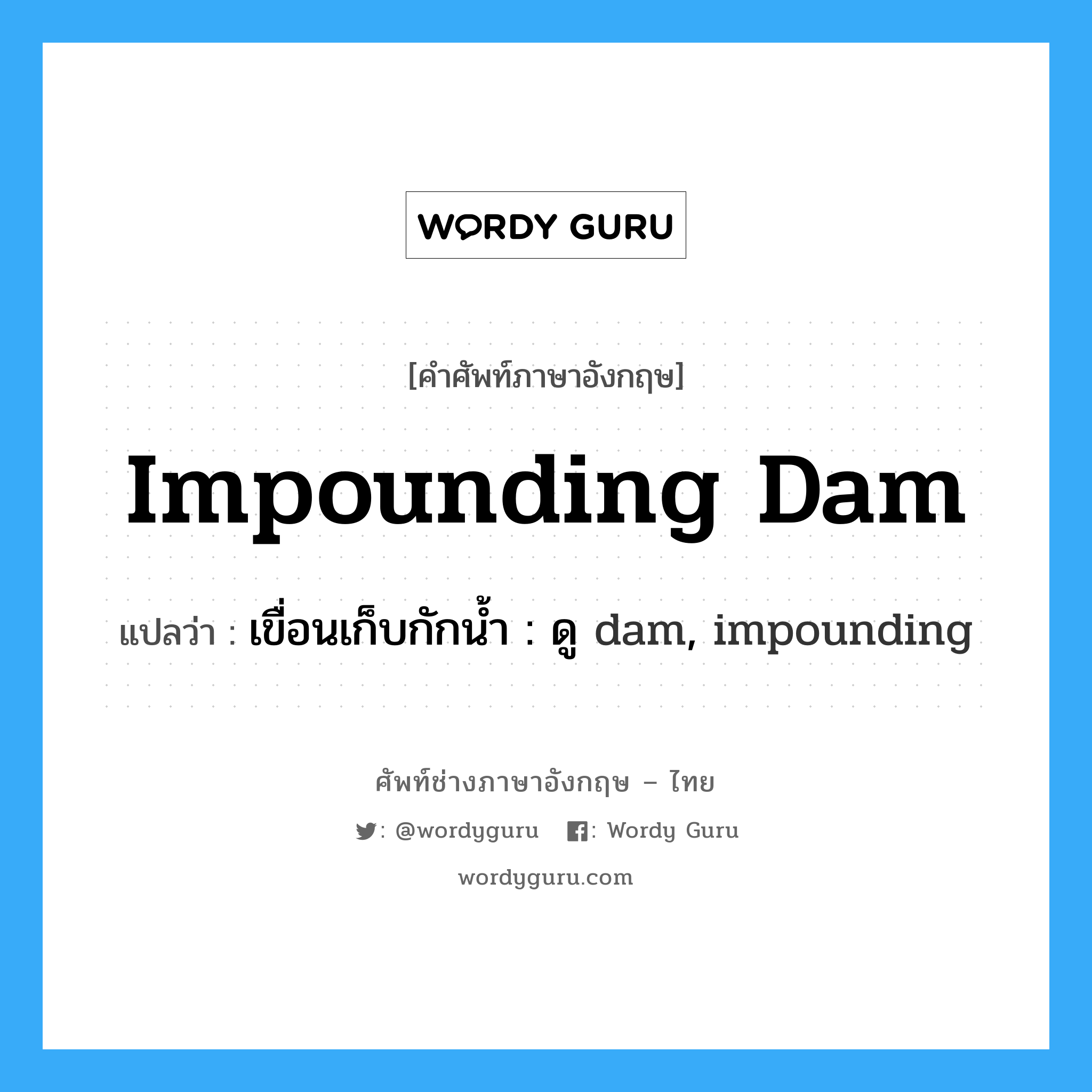 impounding dam แปลว่า?, คำศัพท์ช่างภาษาอังกฤษ - ไทย impounding dam คำศัพท์ภาษาอังกฤษ impounding dam แปลว่า เขื่อนเก็บกักน้ำ : ดู dam, impounding