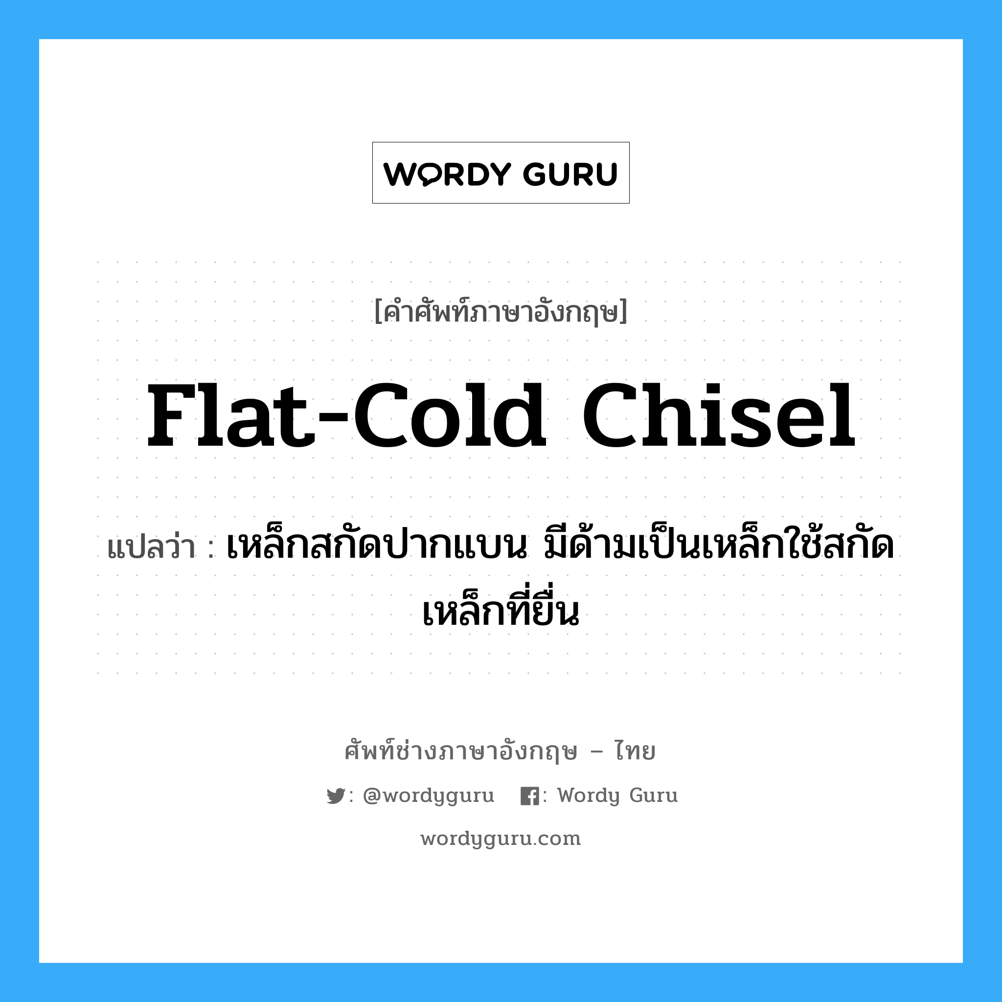 flat-cold chisel แปลว่า?, คำศัพท์ช่างภาษาอังกฤษ - ไทย flat-cold chisel คำศัพท์ภาษาอังกฤษ flat-cold chisel แปลว่า เหล็กสกัดปากแบน มีด้ามเป็นเหล็กใช้สกัดเหล็กที่ยื่น