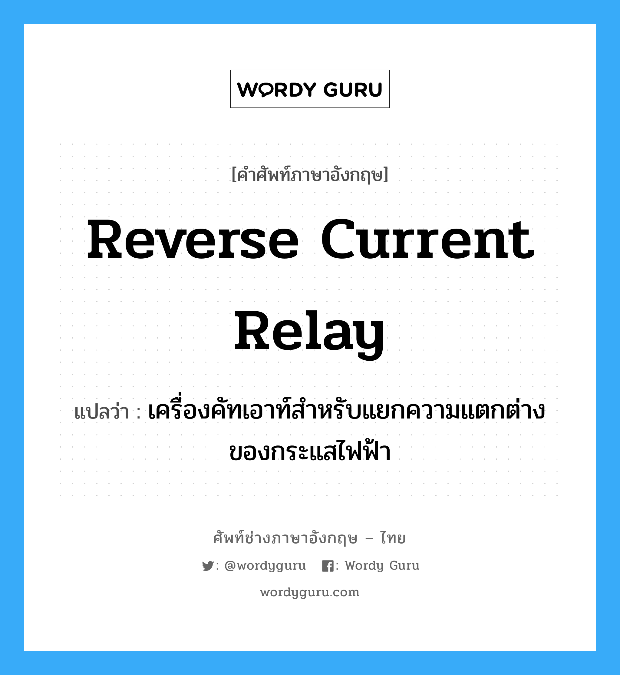 reverse current relay แปลว่า?, คำศัพท์ช่างภาษาอังกฤษ - ไทย reverse current relay คำศัพท์ภาษาอังกฤษ reverse current relay แปลว่า เครื่องคัทเอาท์สำหรับแยกความแตกต่างของกระแสไฟฟ้า