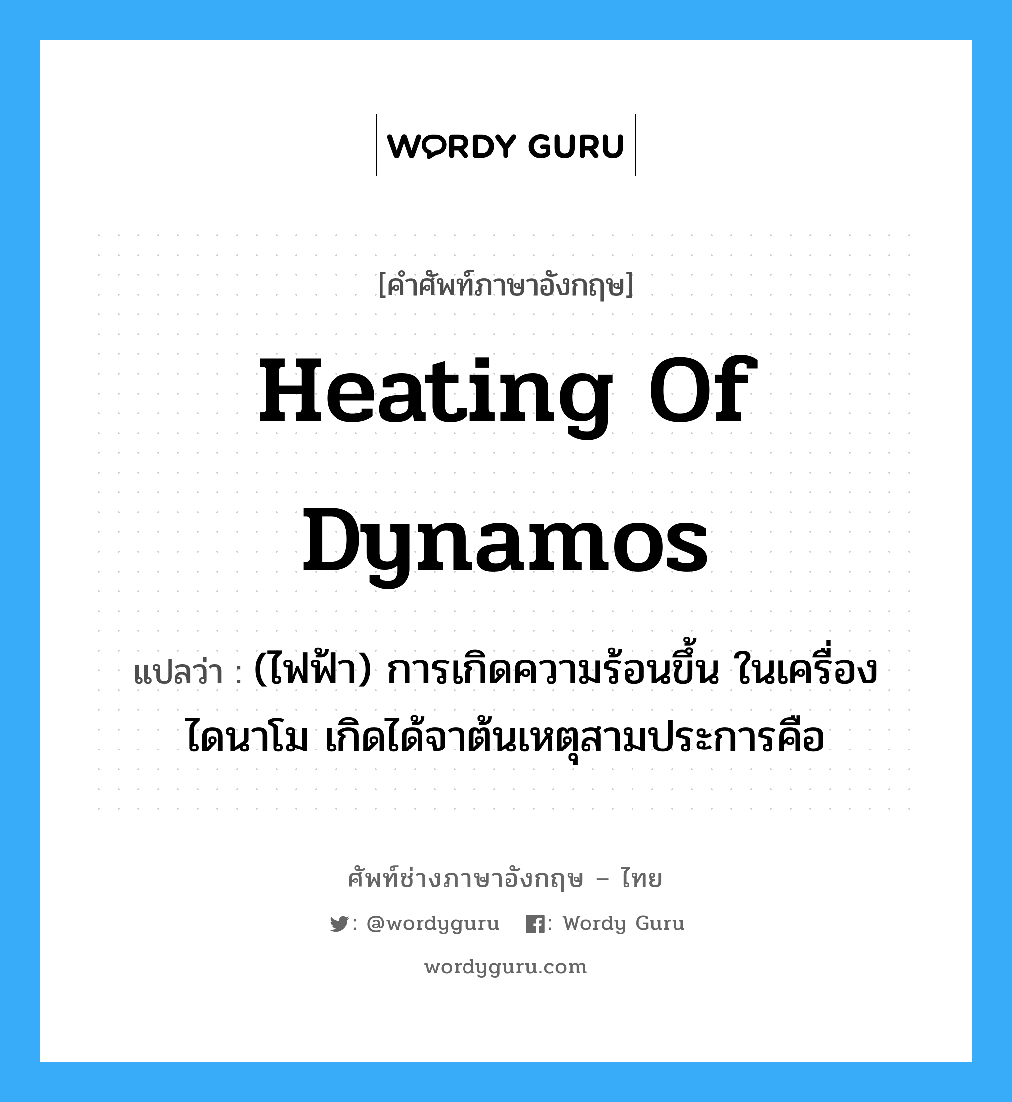 heating of dynamos แปลว่า?, คำศัพท์ช่างภาษาอังกฤษ - ไทย heating of dynamos คำศัพท์ภาษาอังกฤษ heating of dynamos แปลว่า (ไฟฟ้า) การเกิดความร้อนขึ้น ในเครื่องไดนาโม เกิดได้จาต้นเหตุสามประการคือ