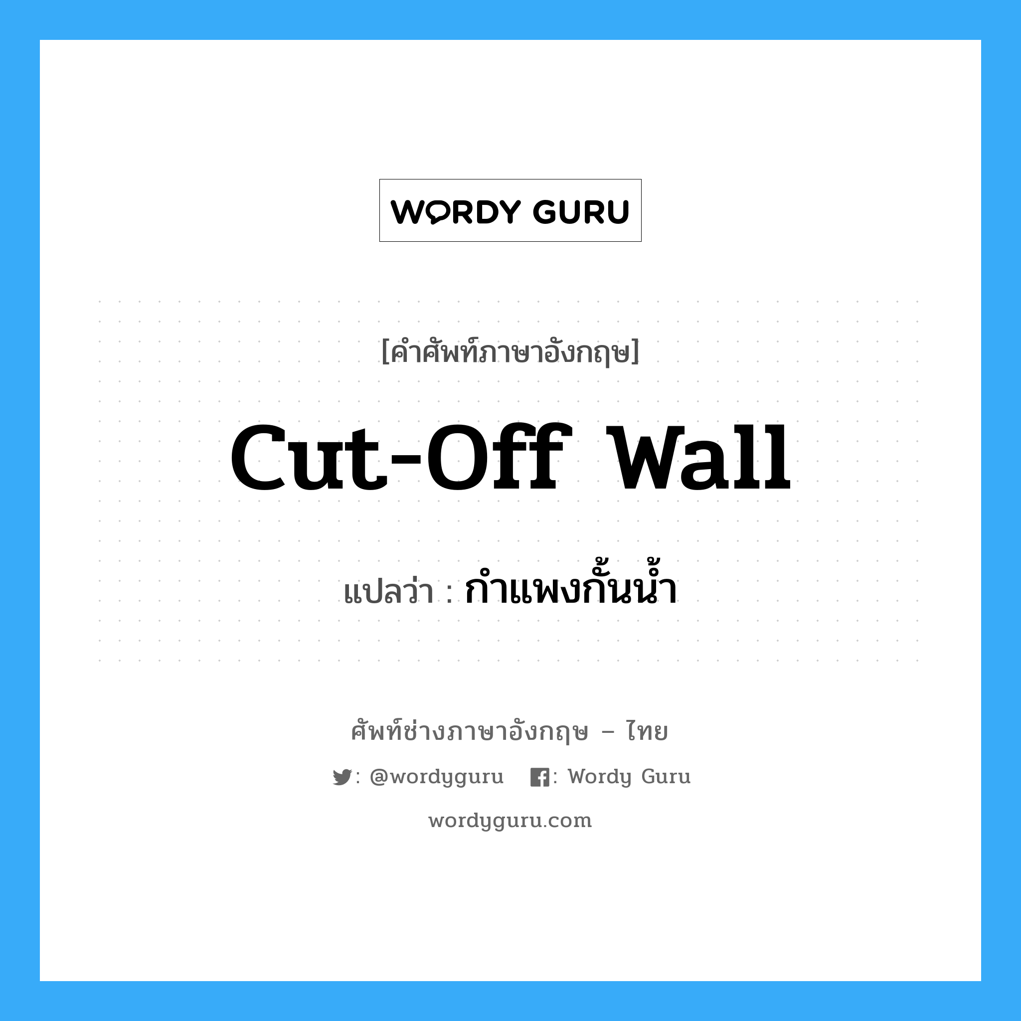 กำแพงกั้นน้ำ ภาษาอังกฤษ?, คำศัพท์ช่างภาษาอังกฤษ - ไทย กำแพงกั้นน้ำ คำศัพท์ภาษาอังกฤษ กำแพงกั้นน้ำ แปลว่า cut-off wall