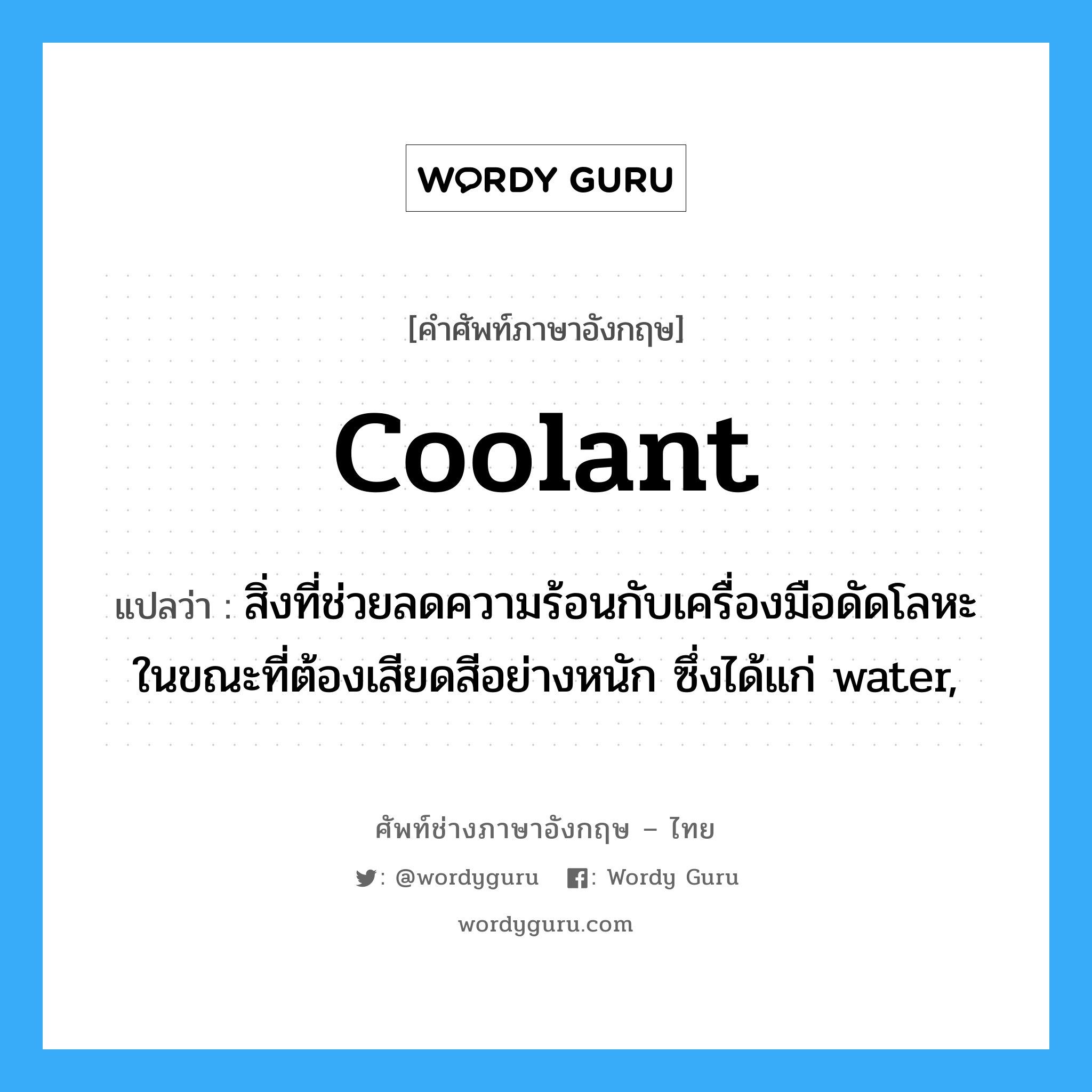 coolant แปลว่า?, คำศัพท์ช่างภาษาอังกฤษ - ไทย coolant คำศัพท์ภาษาอังกฤษ coolant แปลว่า สิ่งที่ช่วยลดความร้อนกับเครื่องมือดัดโลหะในขณะที่ต้องเสียดสีอย่างหนัก ซึ่งได้แก่ water,