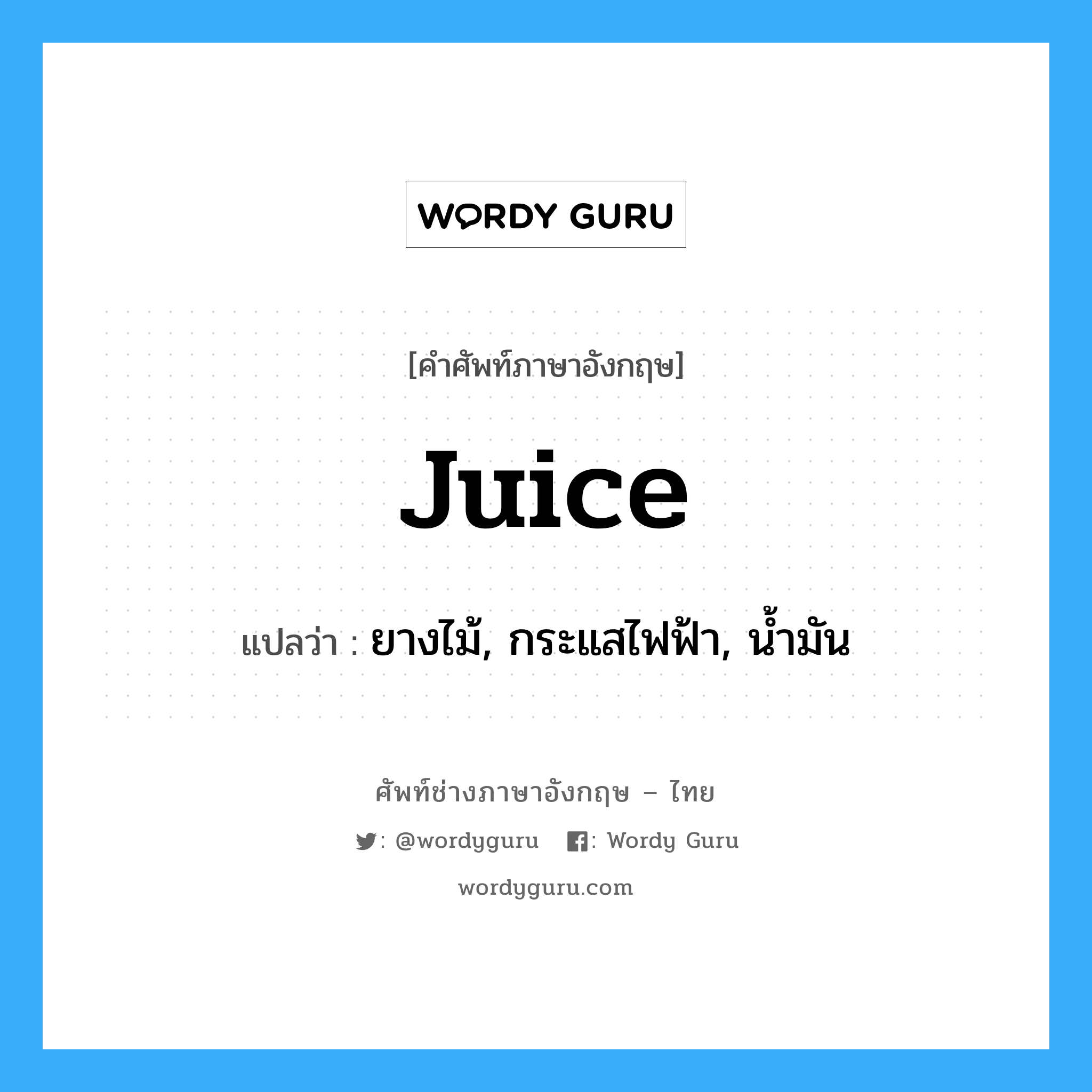 juice แปลว่า?, คำศัพท์ช่างภาษาอังกฤษ - ไทย juice คำศัพท์ภาษาอังกฤษ juice แปลว่า ยางไม้, กระแสไฟฟ้า, น้ำมัน