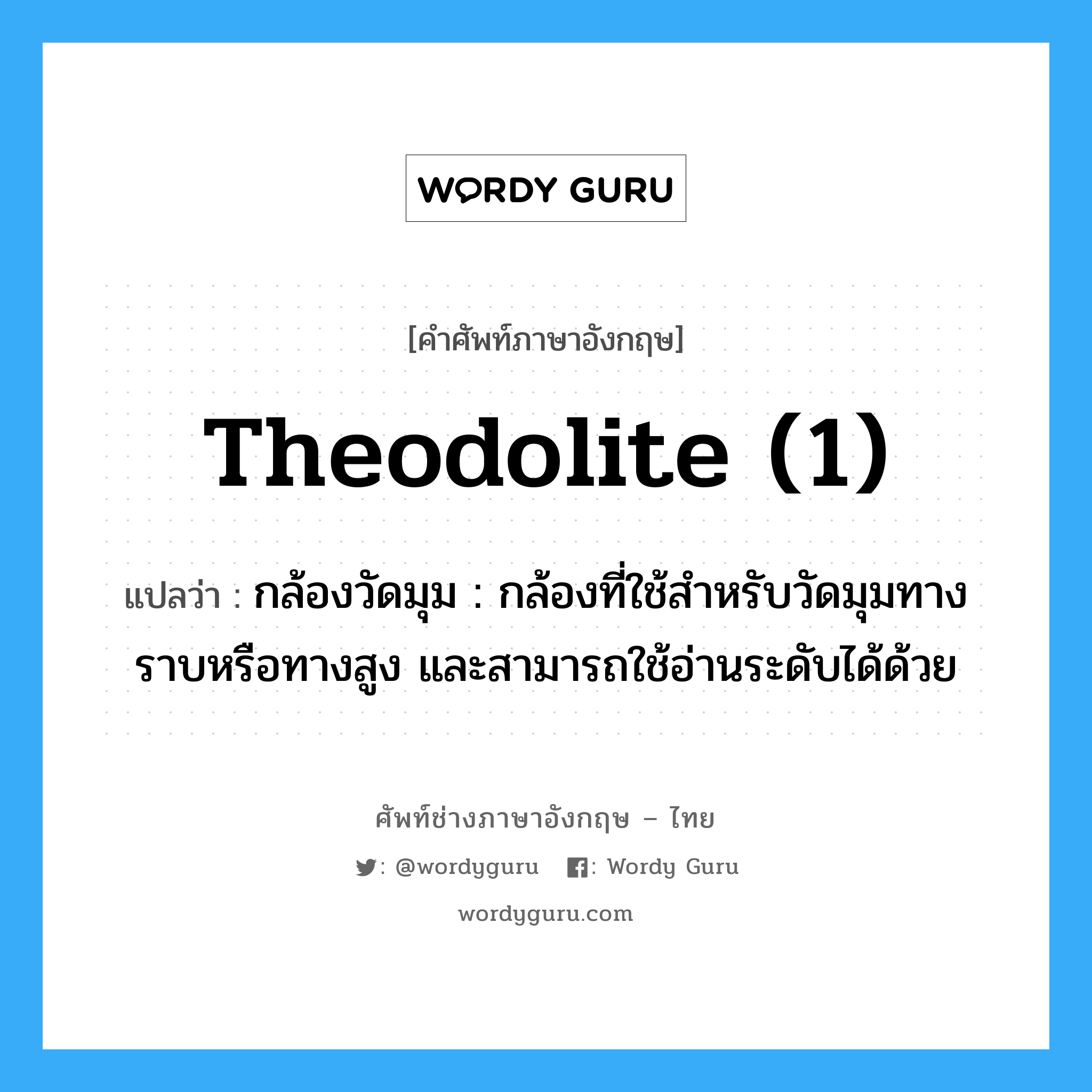 theodolite (1) แปลว่า?, คำศัพท์ช่างภาษาอังกฤษ - ไทย theodolite (1) คำศัพท์ภาษาอังกฤษ theodolite (1) แปลว่า กล้องวัดมุม : กล้องที่ใช้สำหรับวัดมุมทางราบหรือทางสูง และสามารถใช้อ่านระดับได้ด้วย