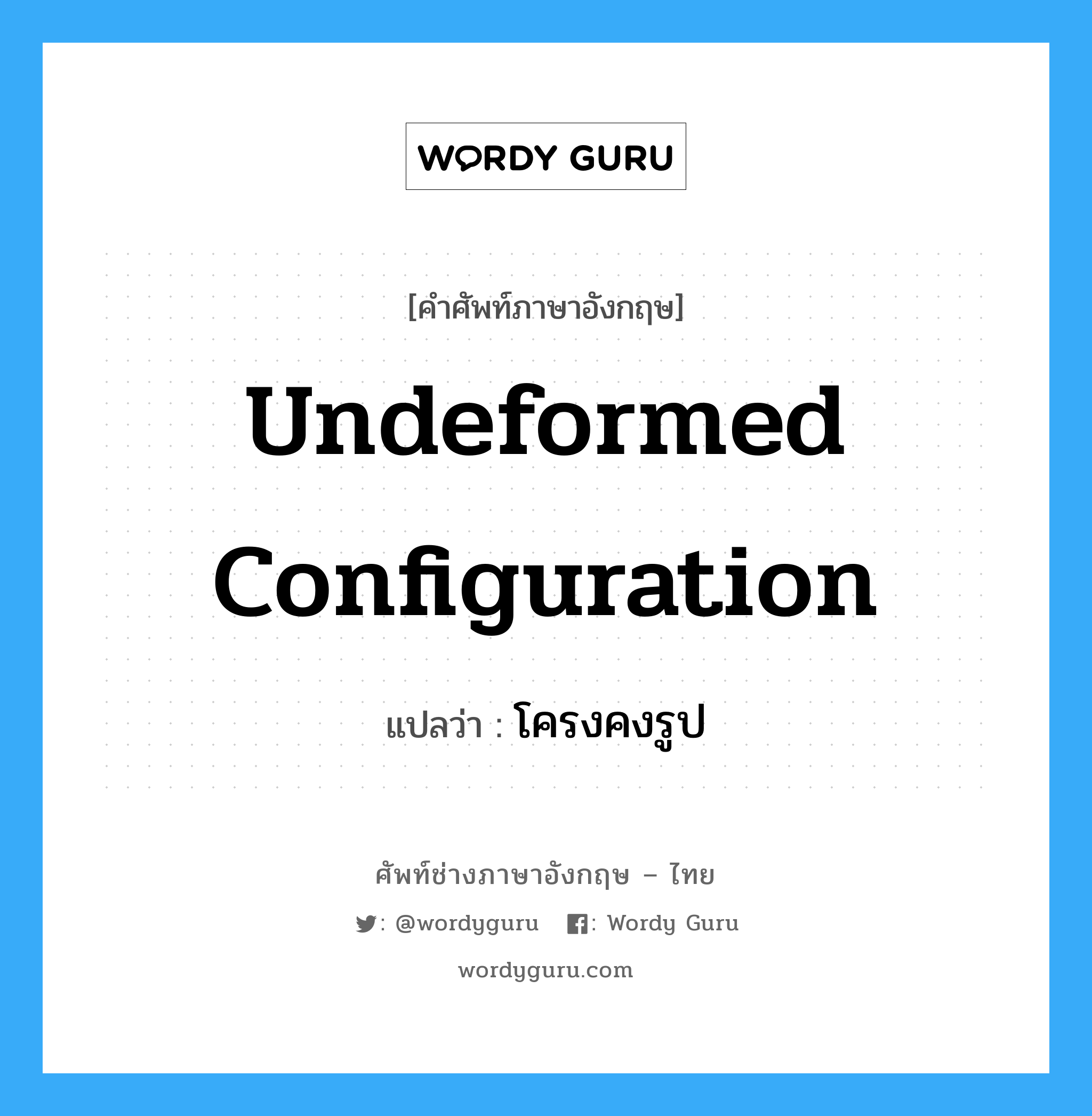 undeformed configuration แปลว่า?, คำศัพท์ช่างภาษาอังกฤษ - ไทย undeformed configuration คำศัพท์ภาษาอังกฤษ undeformed configuration แปลว่า โครงคงรูป