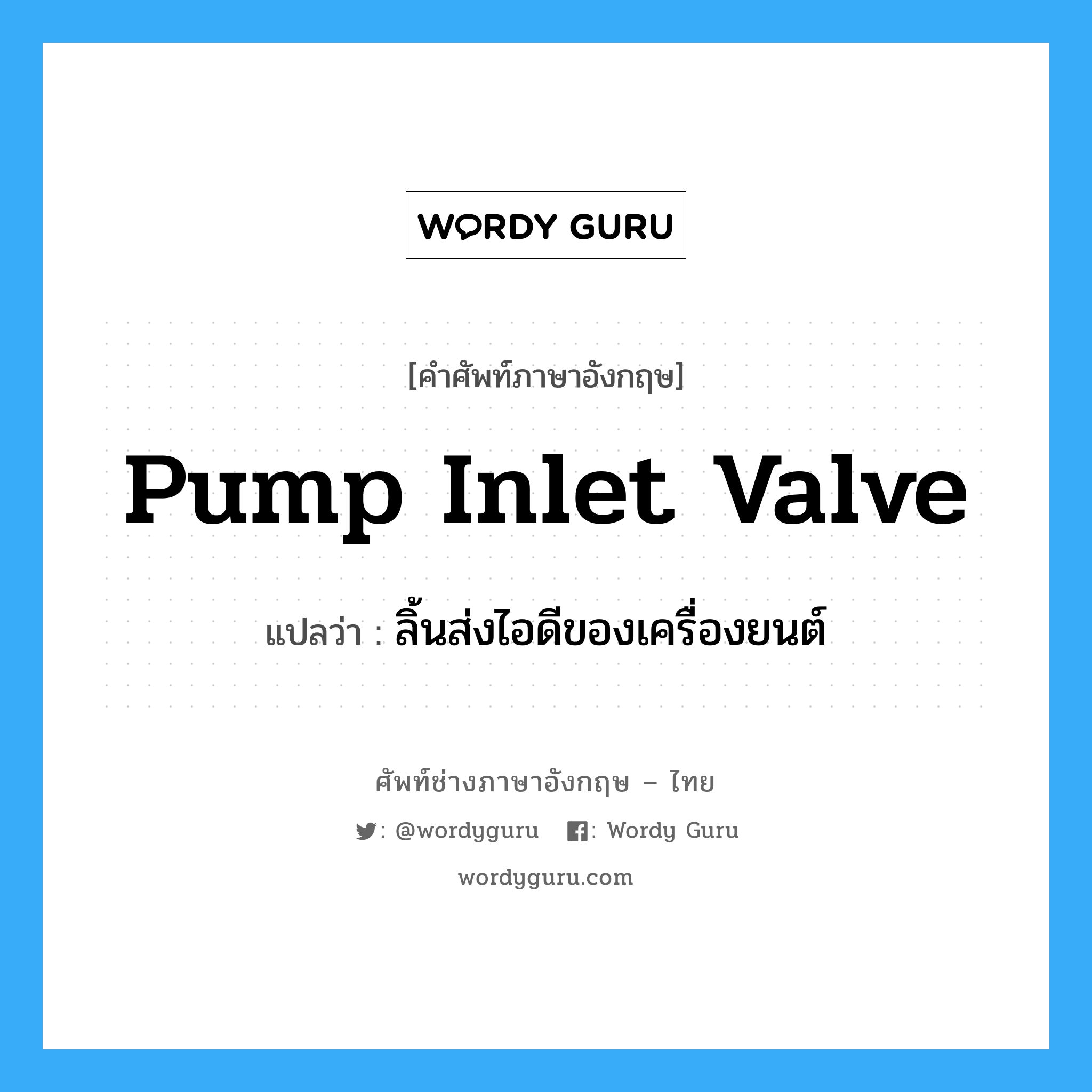 pump inlet valve แปลว่า?, คำศัพท์ช่างภาษาอังกฤษ - ไทย pump inlet valve คำศัพท์ภาษาอังกฤษ pump inlet valve แปลว่า ลิ้นส่งไอดีของเครื่องยนต์