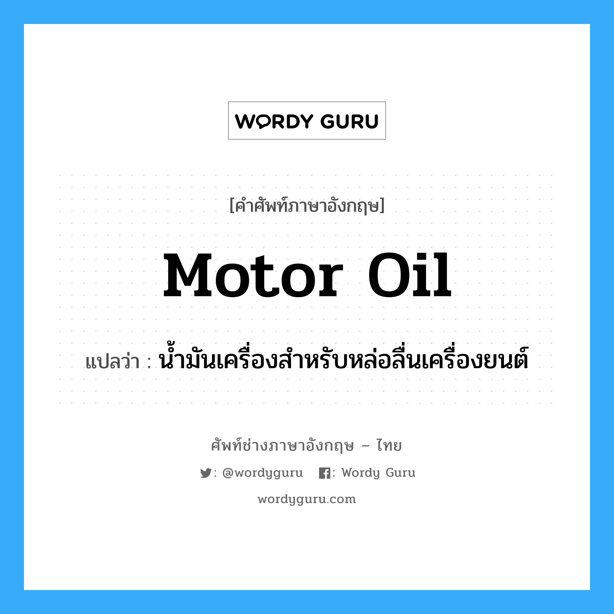 motor oil แปลว่า?, คำศัพท์ช่างภาษาอังกฤษ - ไทย motor oil คำศัพท์ภาษาอังกฤษ motor oil แปลว่า น้ำมันเครื่องสำหรับหล่อลื่นเครื่องยนต์