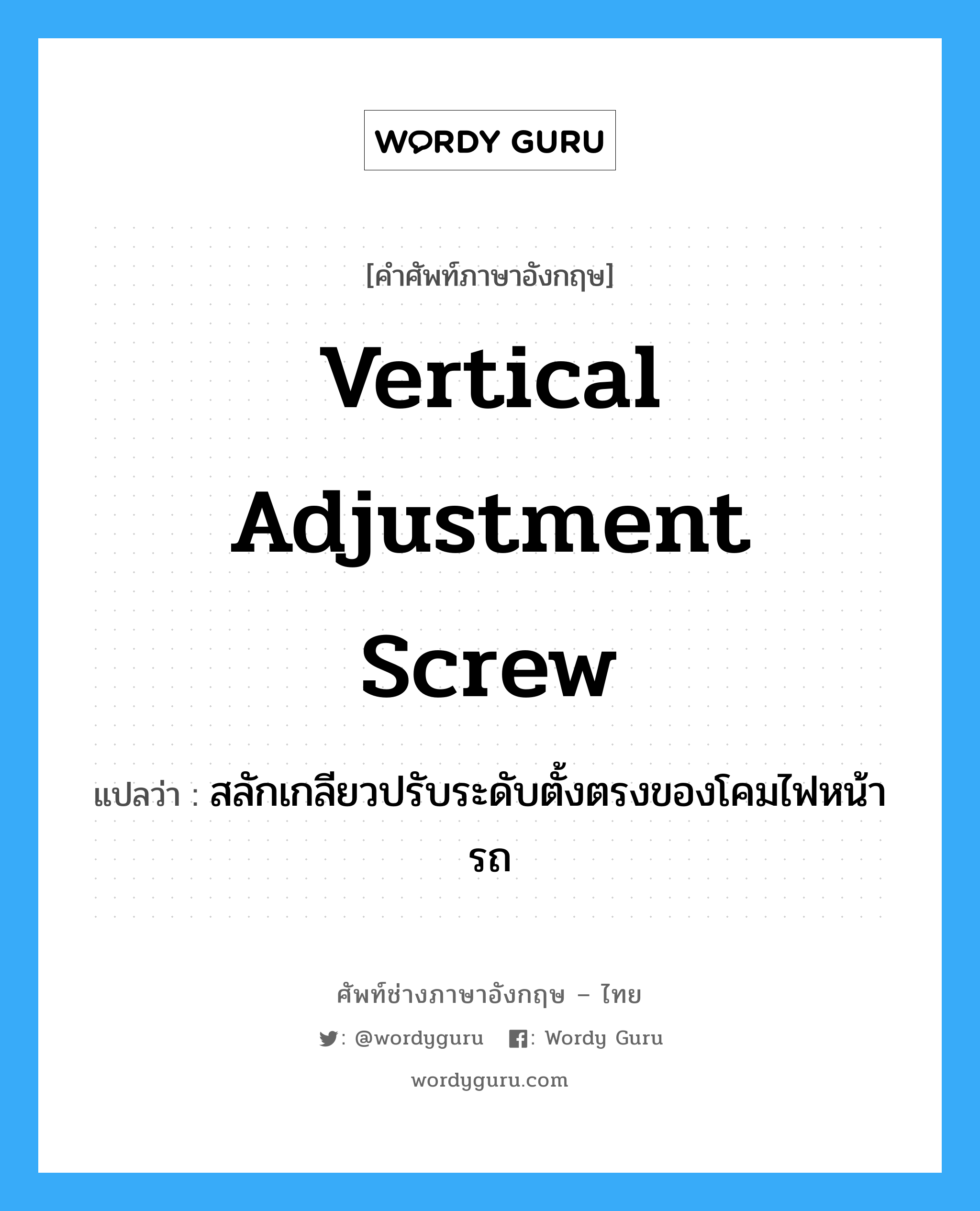 vertical adjustment screw แปลว่า?, คำศัพท์ช่างภาษาอังกฤษ - ไทย vertical adjustment screw คำศัพท์ภาษาอังกฤษ vertical adjustment screw แปลว่า สลักเกลียวปรับระดับตั้งตรงของโคมไฟหน้ารถ