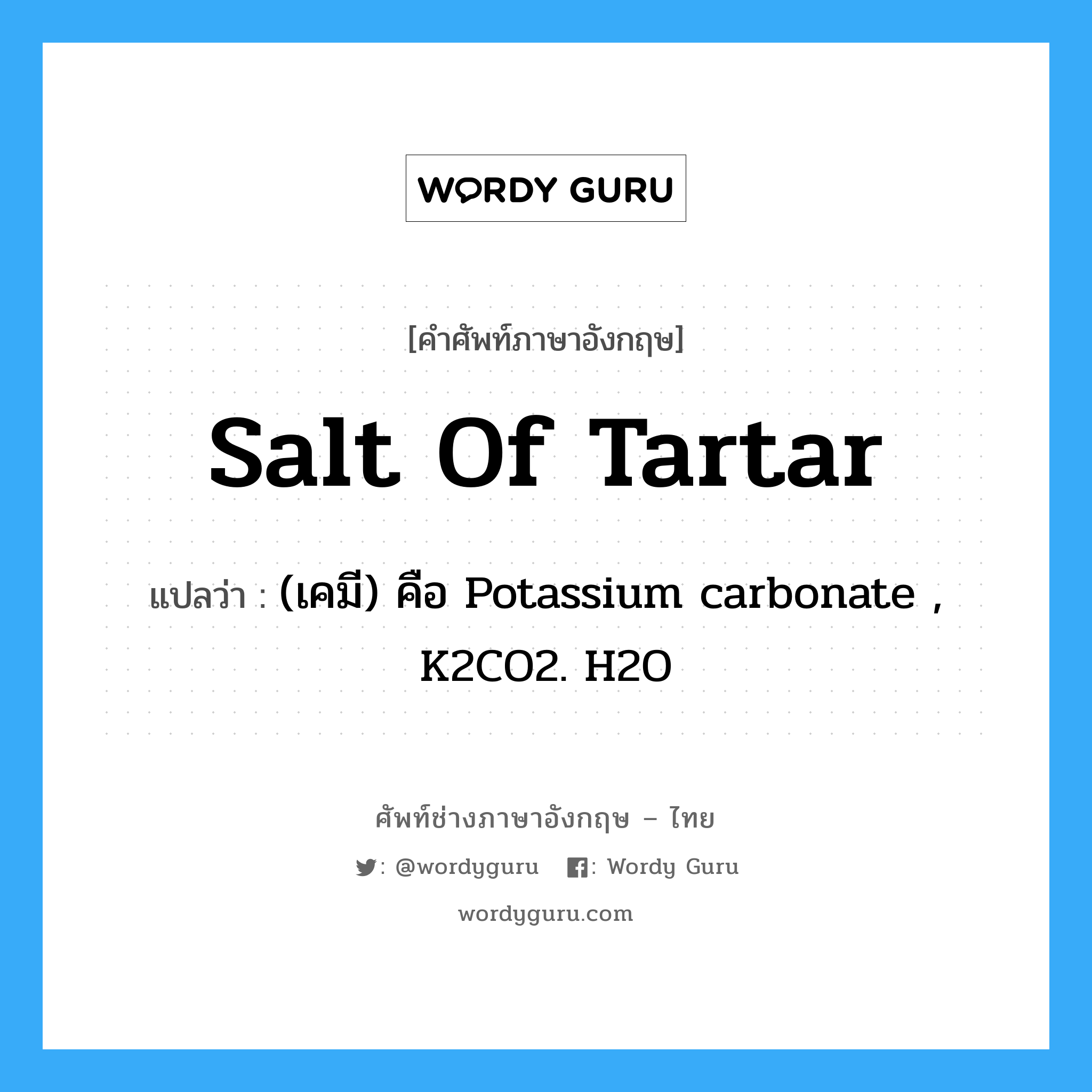 salt of tartar แปลว่า?, คำศัพท์ช่างภาษาอังกฤษ - ไทย salt of tartar คำศัพท์ภาษาอังกฤษ salt of tartar แปลว่า (เคมี) คือ Potassium carbonate , K2CO2. H2O