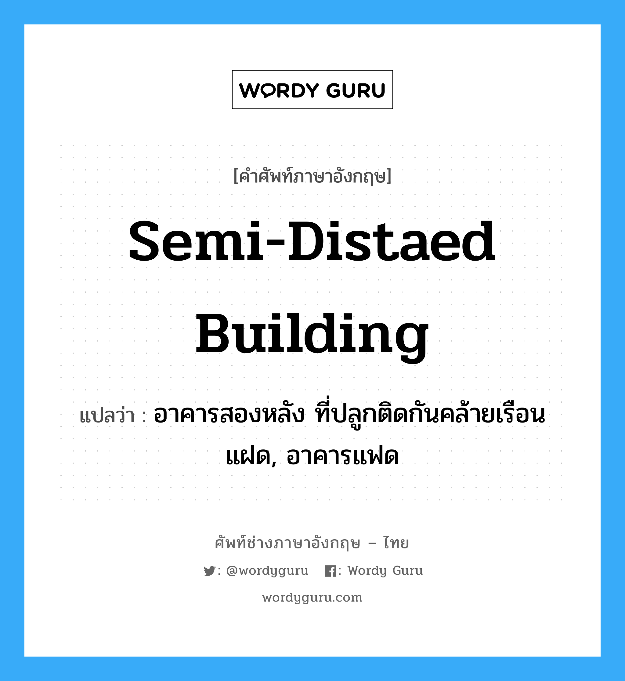 semi-distaed building แปลว่า?, คำศัพท์ช่างภาษาอังกฤษ - ไทย semi-distaed building คำศัพท์ภาษาอังกฤษ semi-distaed building แปลว่า อาคารสองหลัง ที่ปลูกติดกันคล้ายเรือนแฝด, อาคารแฟด