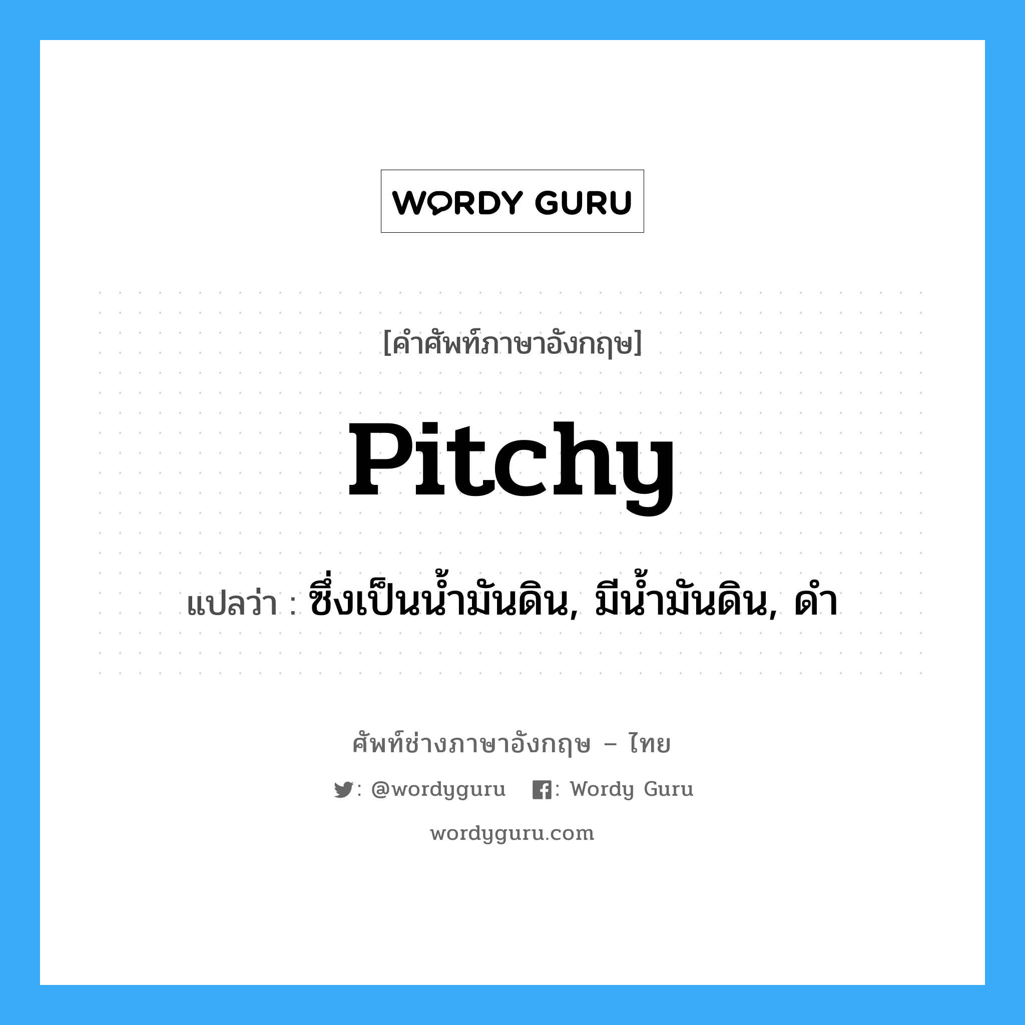 pitchy แปลว่า?, คำศัพท์ช่างภาษาอังกฤษ - ไทย pitchy คำศัพท์ภาษาอังกฤษ pitchy แปลว่า ซึ่งเป็นน้ำมันดิน, มีน้ำมันดิน, ดำ
