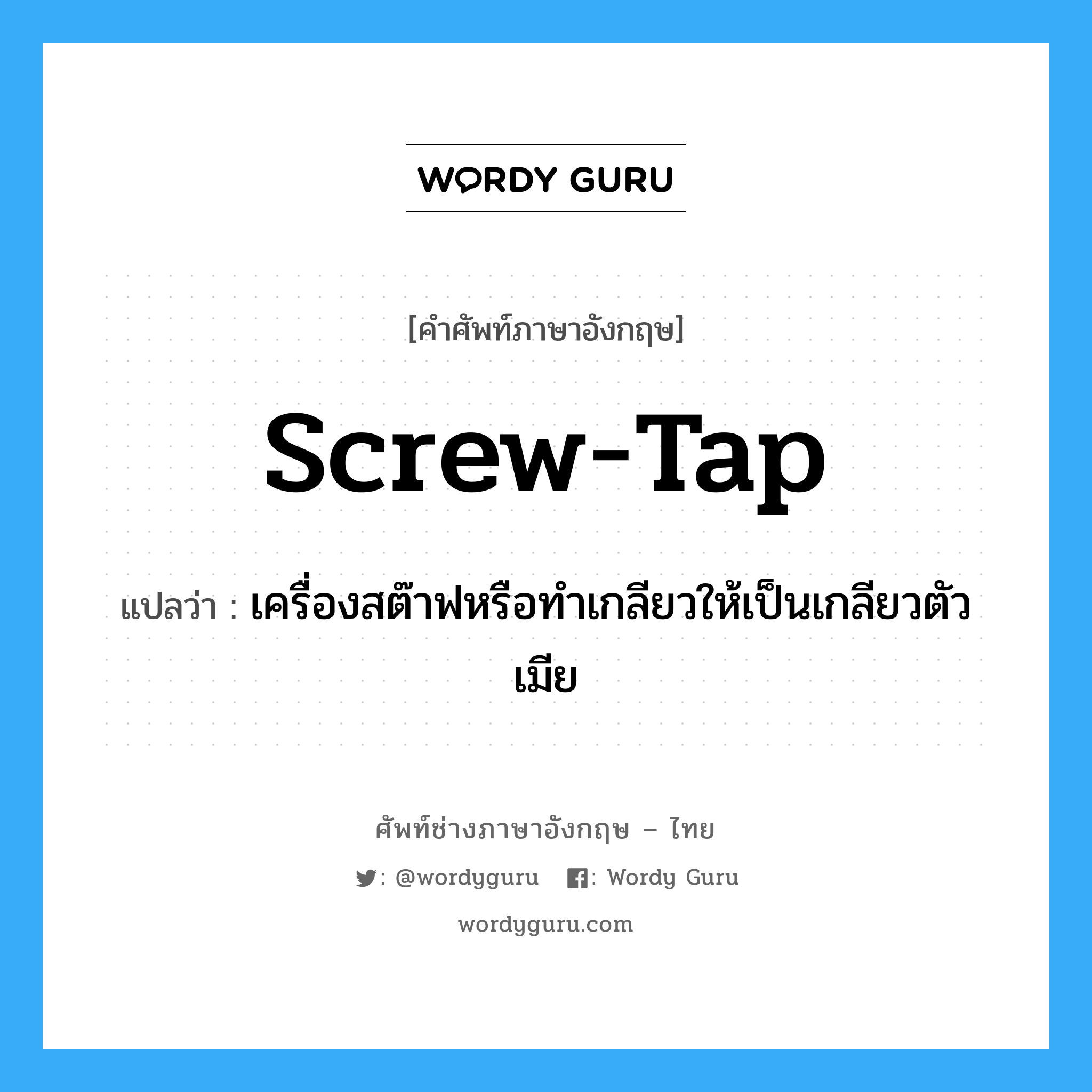 screw-tap แปลว่า?, คำศัพท์ช่างภาษาอังกฤษ - ไทย screw-tap คำศัพท์ภาษาอังกฤษ screw-tap แปลว่า เครื่องสต๊าฟหรือทำเกลียวให้เป็นเกลียวตัวเมีย