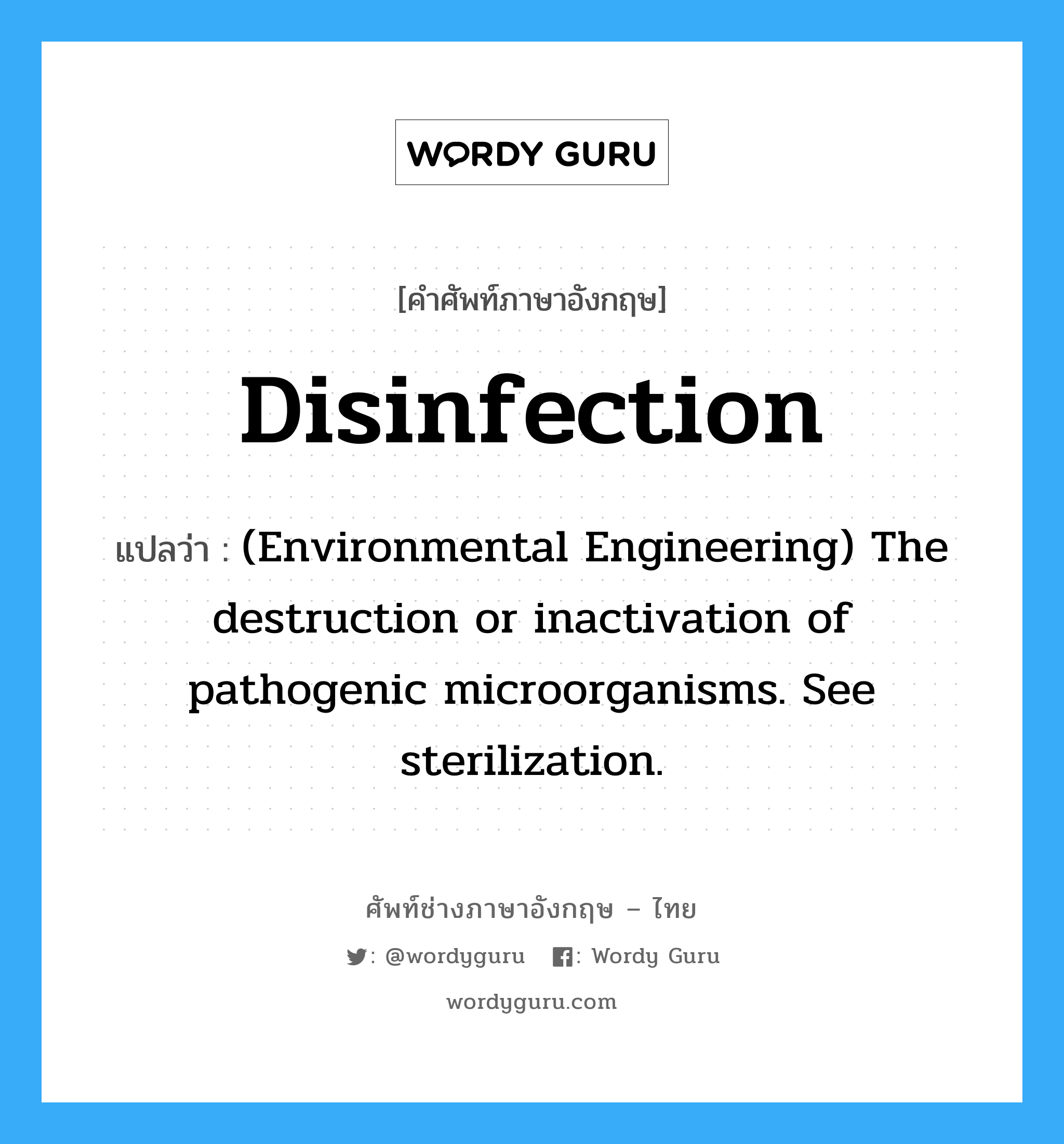 Disinfection แปลว่า?, คำศัพท์ช่างภาษาอังกฤษ - ไทย Disinfection คำศัพท์ภาษาอังกฤษ Disinfection แปลว่า (Environmental Engineering) The destruction or inactivation of pathogenic microorganisms. See sterilization.
