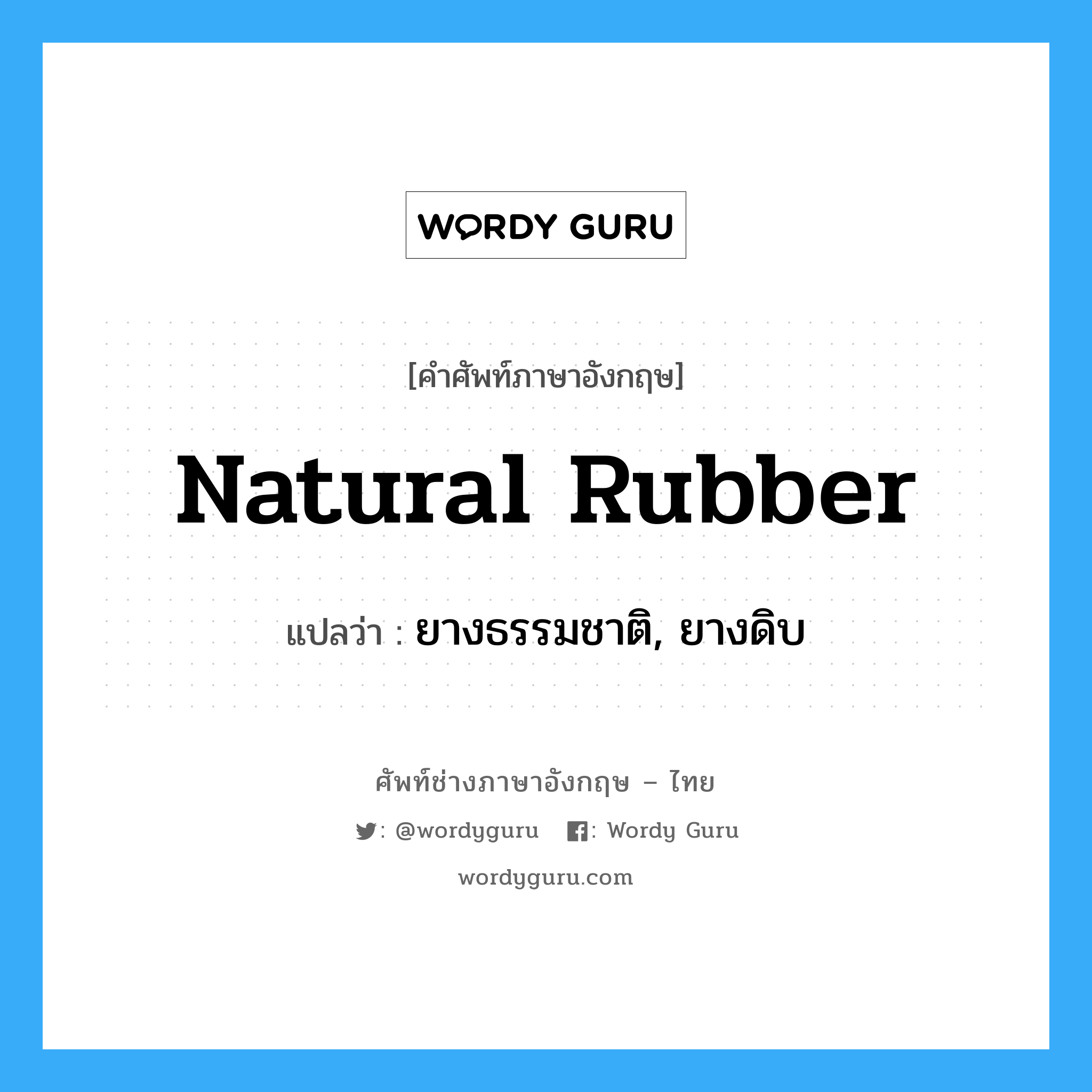 natural rubber แปลว่า?, คำศัพท์ช่างภาษาอังกฤษ - ไทย natural rubber คำศัพท์ภาษาอังกฤษ natural rubber แปลว่า ยางธรรมชาติ, ยางดิบ