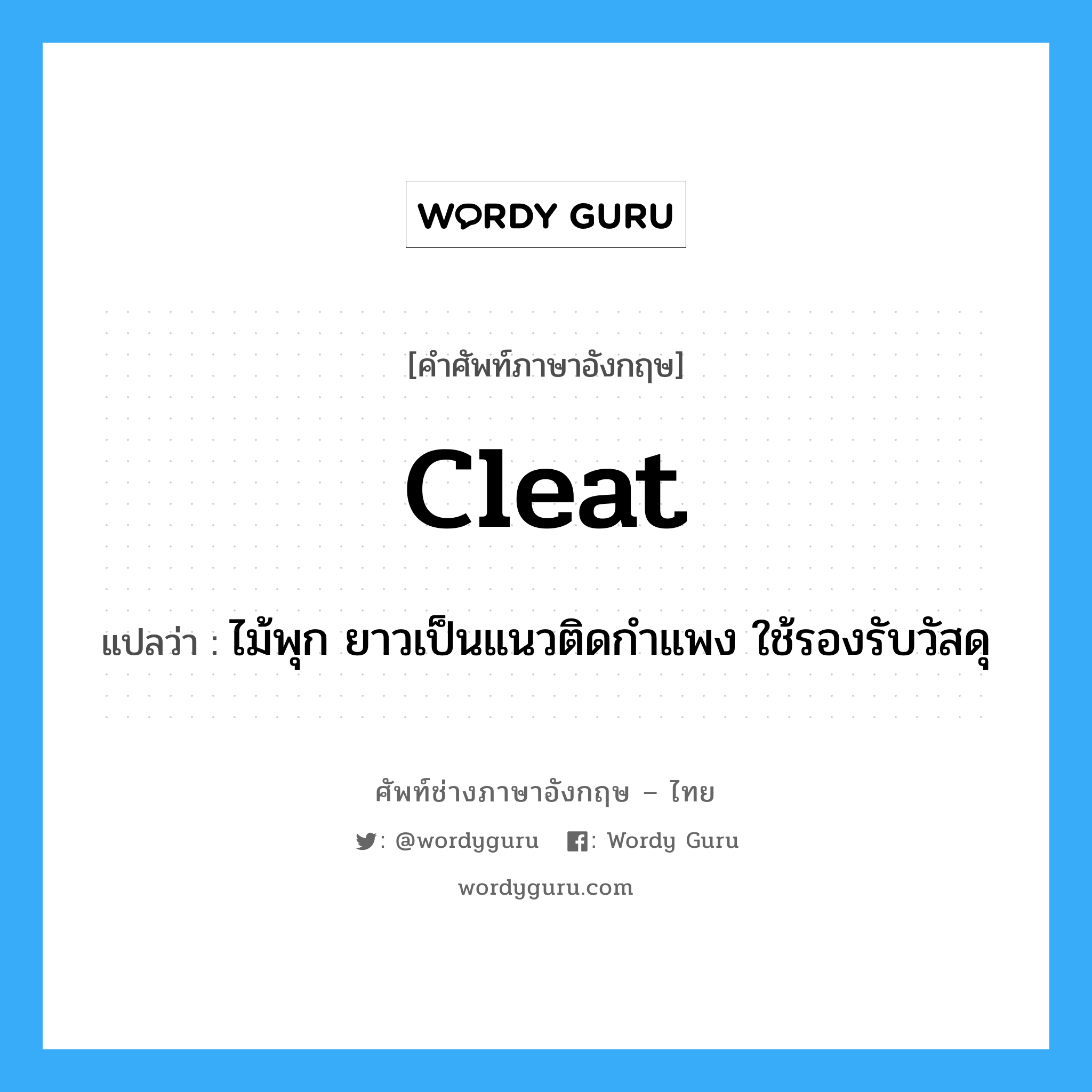 cleat แปลว่า?, คำศัพท์ช่างภาษาอังกฤษ - ไทย cleat คำศัพท์ภาษาอังกฤษ cleat แปลว่า ไม้พุก ยาวเป็นแนวติดกำแพง ใช้รองรับวัสดุ